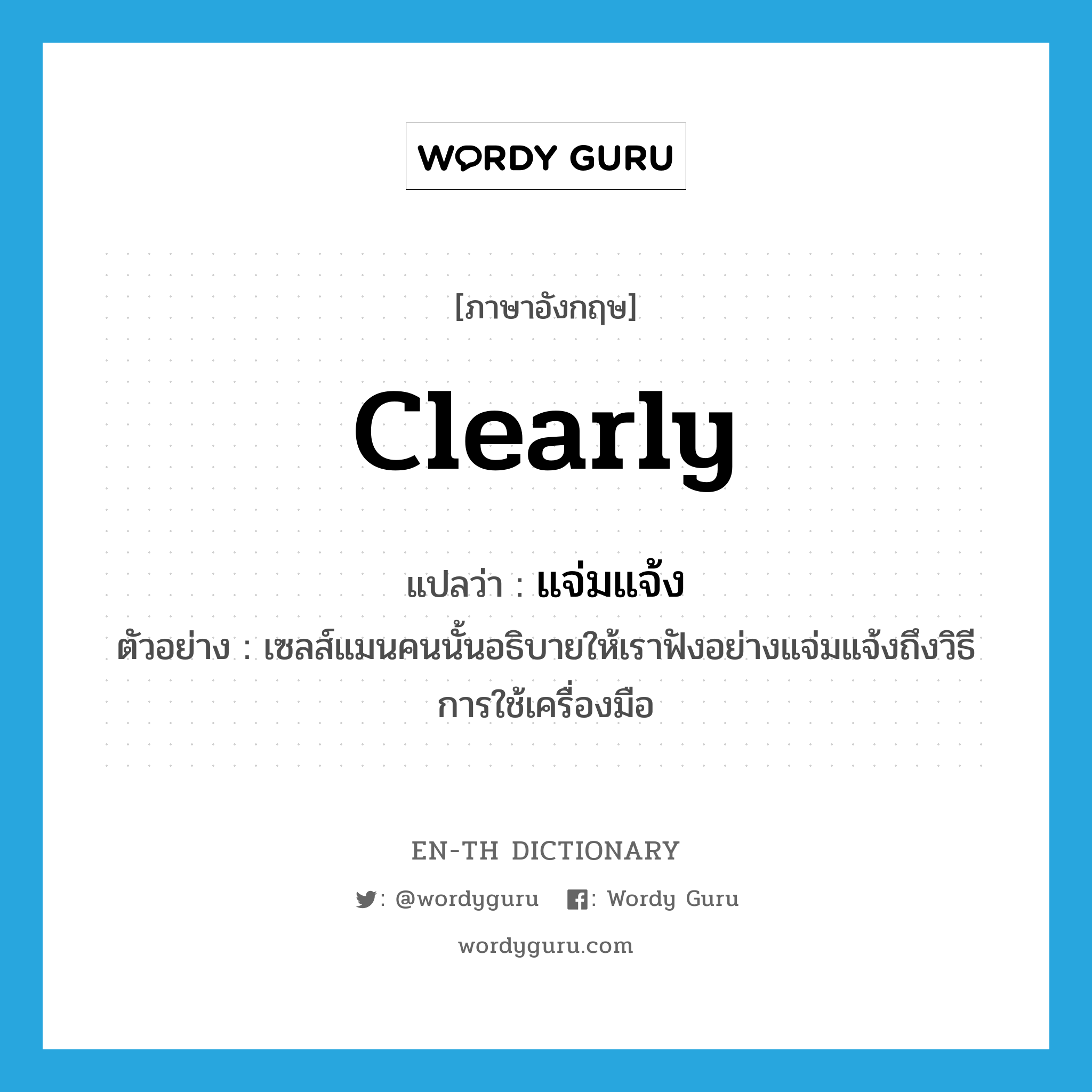 clearly แปลว่า?, คำศัพท์ภาษาอังกฤษ clearly แปลว่า แจ่มแจ้ง ประเภท ADV ตัวอย่าง เซลส์แมนคนนั้นอธิบายให้เราฟังอย่างแจ่มแจ้งถึงวิธีการใช้เครื่องมือ หมวด ADV