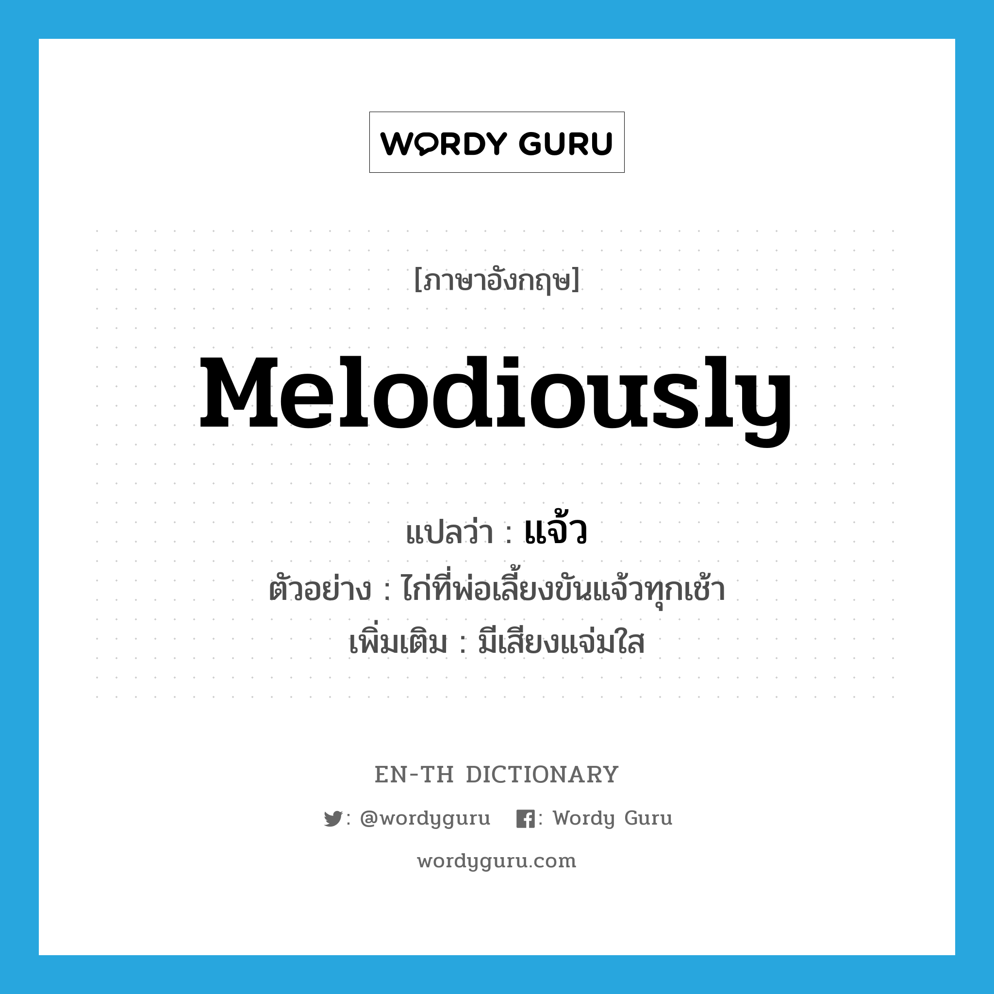 melodiously แปลว่า?, คำศัพท์ภาษาอังกฤษ melodiously แปลว่า แจ้ว ประเภท ADV ตัวอย่าง ไก่ที่พ่อเลี้ยงขันแจ้วทุกเช้า เพิ่มเติม มีเสียงแจ่มใส หมวด ADV