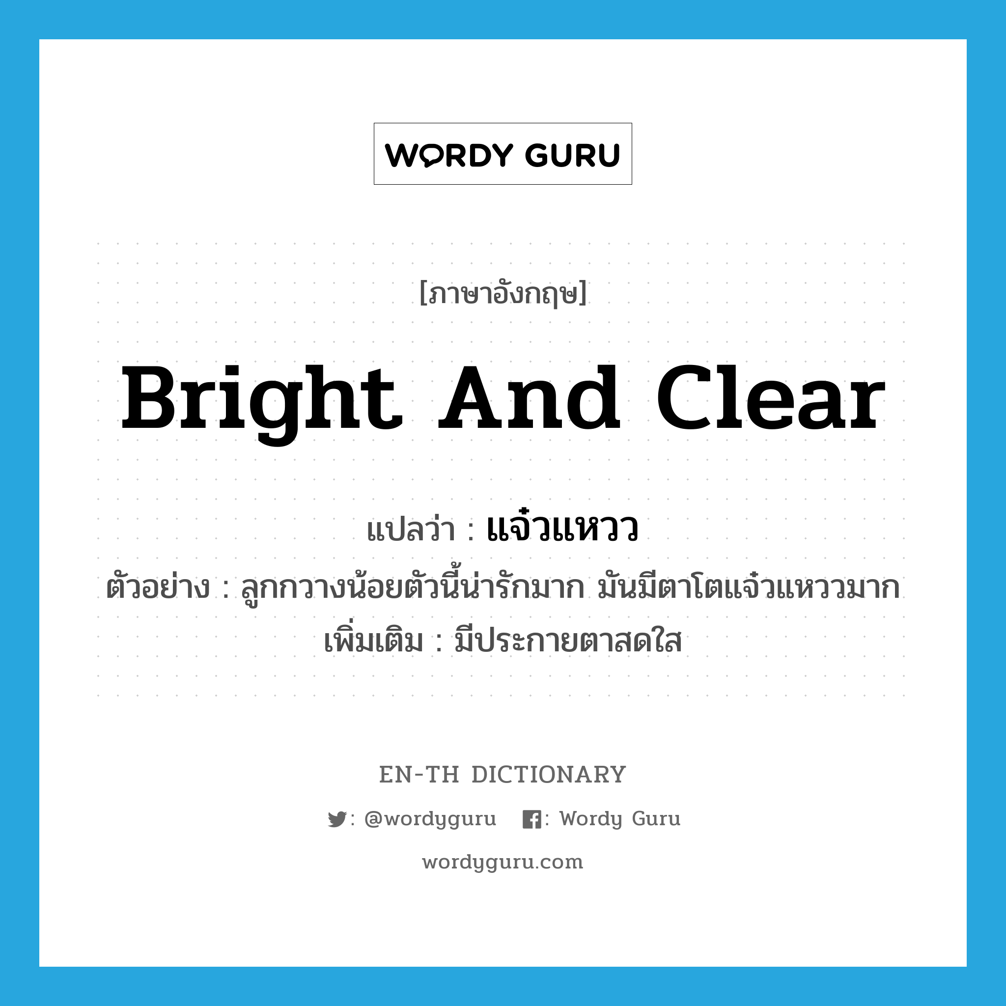 bright and clear แปลว่า?, คำศัพท์ภาษาอังกฤษ bright and clear แปลว่า แจ๋วแหวว ประเภท ADJ ตัวอย่าง ลูกกวางน้อยตัวนี้น่ารักมาก มันมีตาโตแจ๋วแหววมาก เพิ่มเติม มีประกายตาสดใส หมวด ADJ