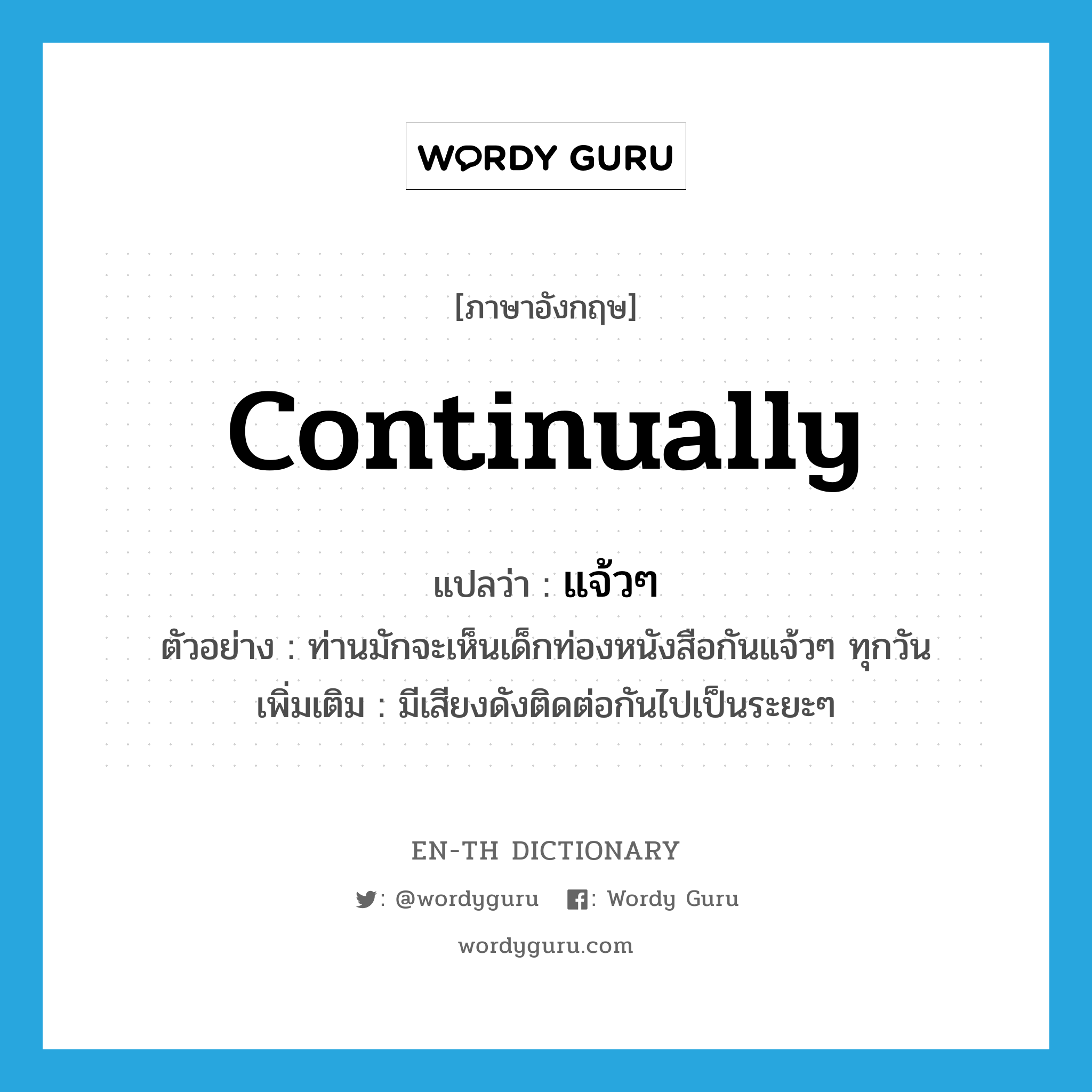 continually แปลว่า?, คำศัพท์ภาษาอังกฤษ continually แปลว่า แจ้วๆ ประเภท ADV ตัวอย่าง ท่านมักจะเห็นเด็กท่องหนังสือกันแจ้วๆ ทุกวัน เพิ่มเติม มีเสียงดังติดต่อกันไปเป็นระยะๆ หมวด ADV