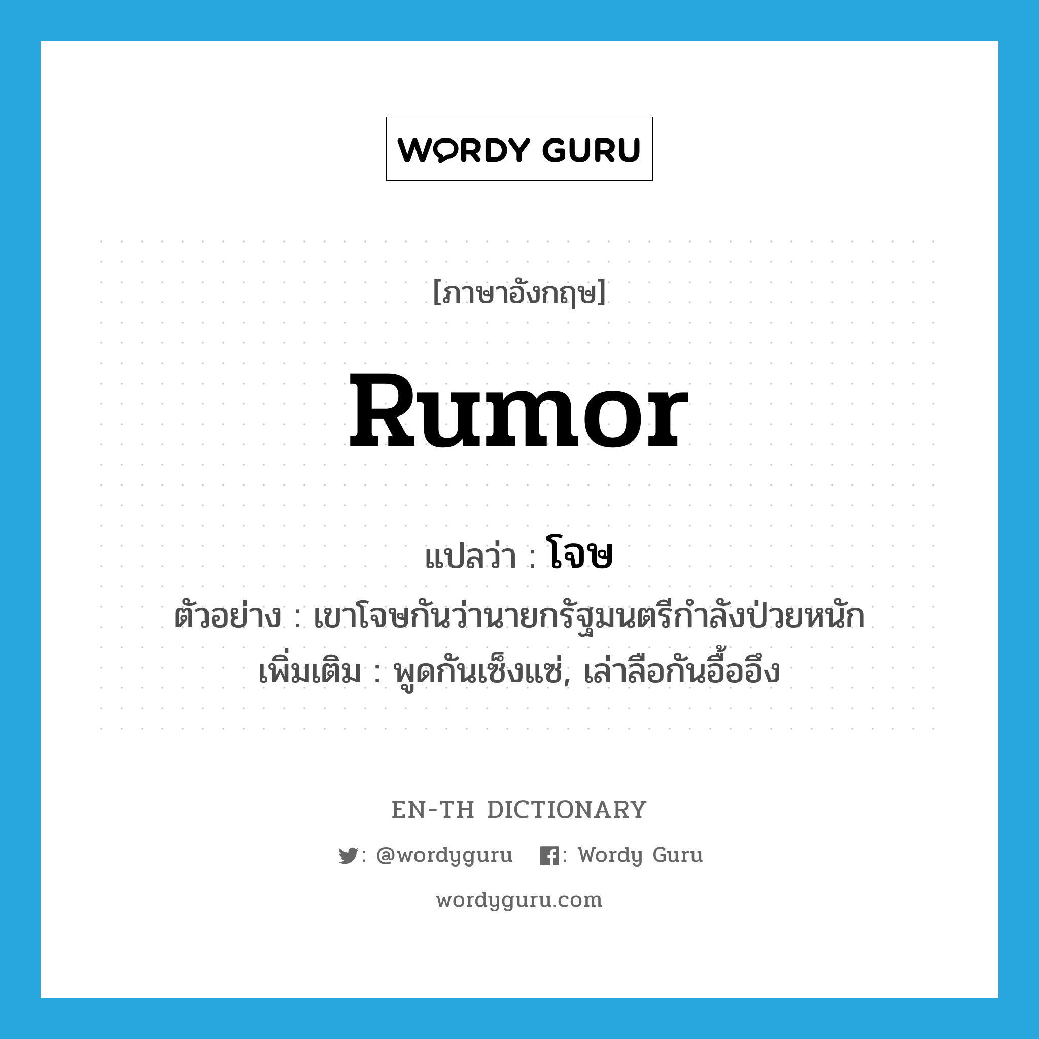 rumor แปลว่า?, คำศัพท์ภาษาอังกฤษ rumor แปลว่า โจษ ประเภท V ตัวอย่าง เขาโจษกันว่านายกรัฐมนตรีกำลังป่วยหนัก เพิ่มเติม พูดกันเซ็งแซ่, เล่าลือกันอื้ออึง หมวด V