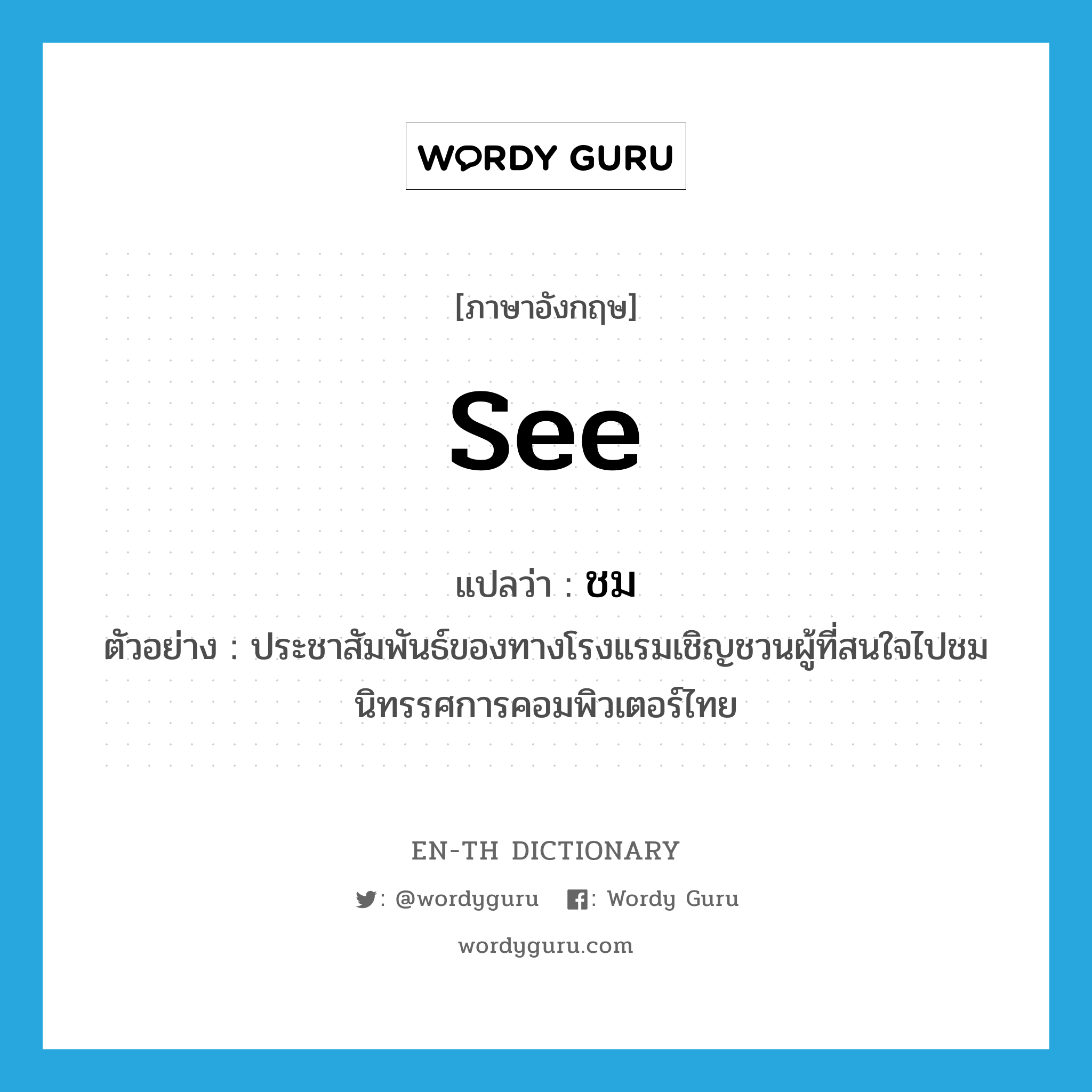 see! แปลว่า?, คำศัพท์ภาษาอังกฤษ see แปลว่า ชม ประเภท V ตัวอย่าง ประชาสัมพันธ์ของทางโรงแรมเชิญชวนผู้ที่สนใจไปชมนิทรรศการคอมพิวเตอร์ไทย หมวด V