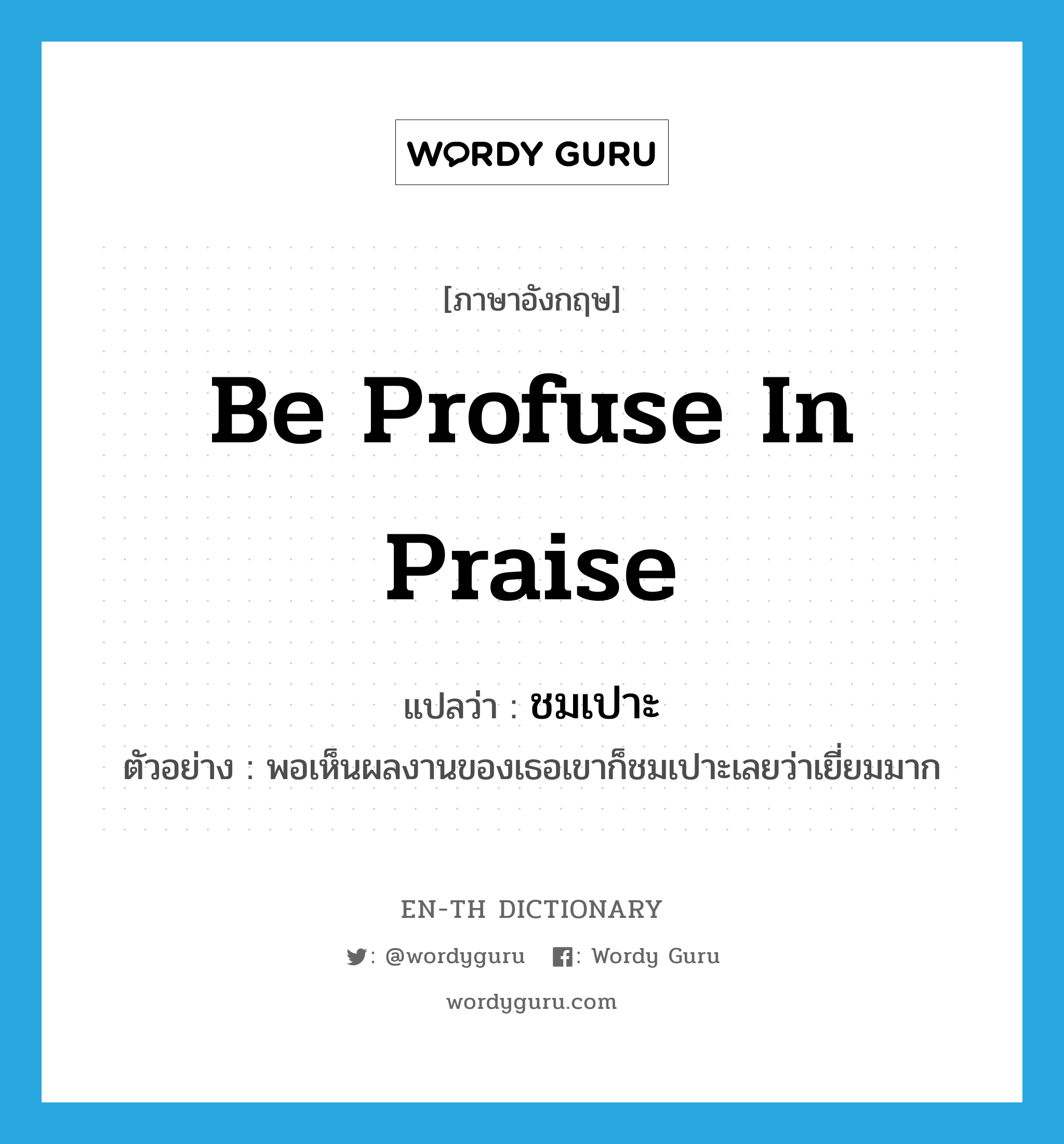 be profuse in praise แปลว่า?, คำศัพท์ภาษาอังกฤษ be profuse in praise แปลว่า ชมเปาะ ประเภท V ตัวอย่าง พอเห็นผลงานของเธอเขาก็ชมเปาะเลยว่าเยี่ยมมาก หมวด V