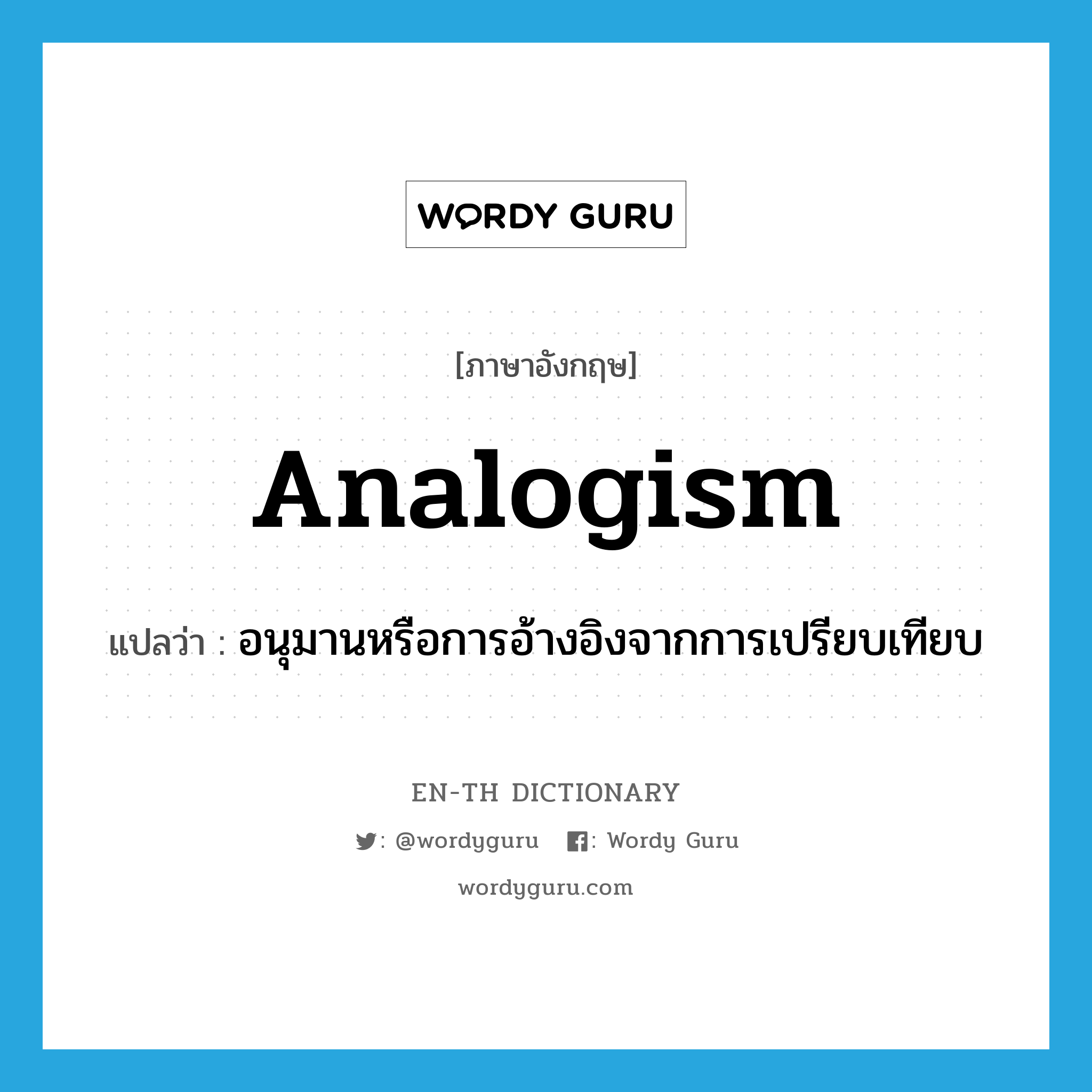 analogism แปลว่า?, คำศัพท์ภาษาอังกฤษ analogism แปลว่า อนุมานหรือการอ้างอิงจากการเปรียบเทียบ ประเภท N หมวด N