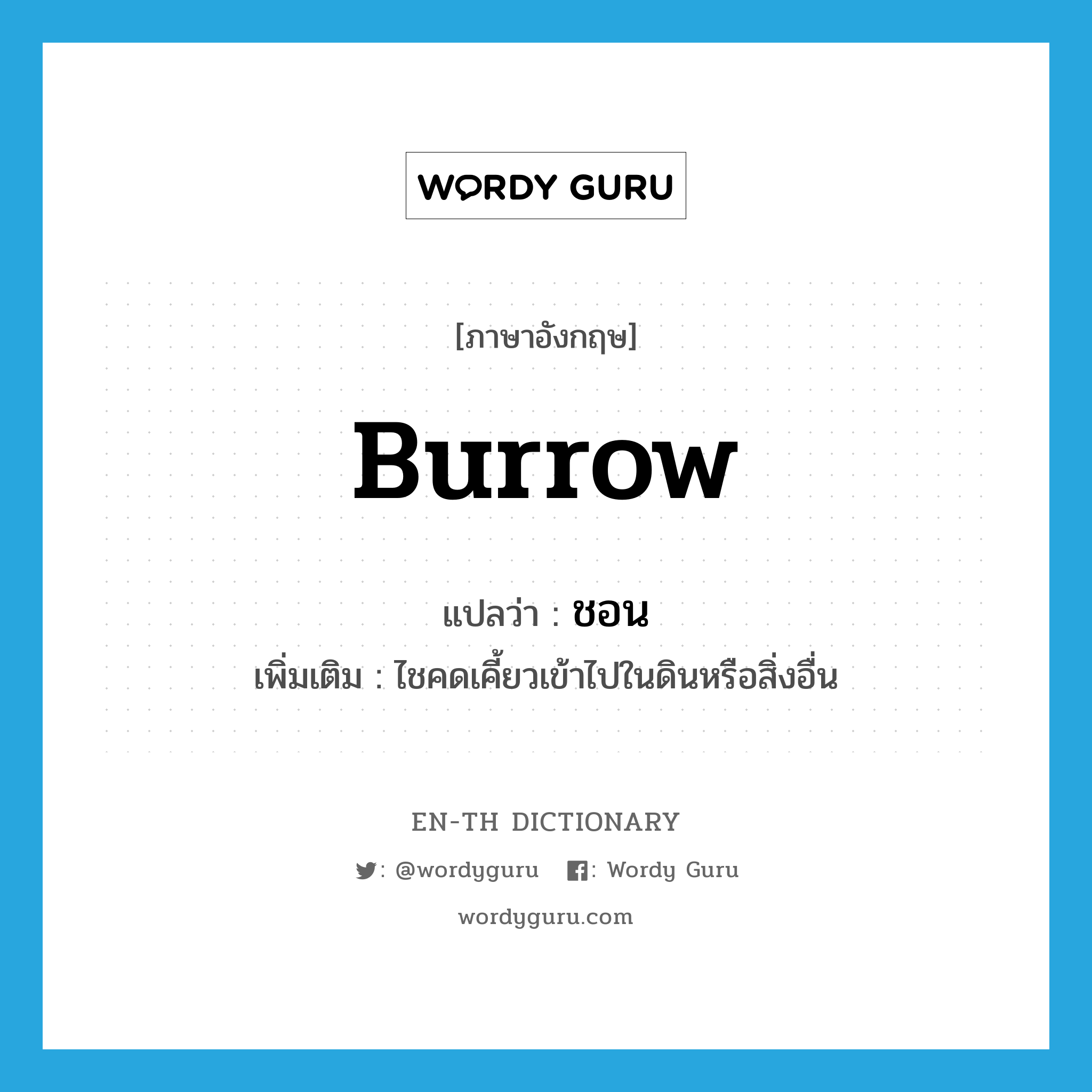 burrow แปลว่า?, คำศัพท์ภาษาอังกฤษ burrow แปลว่า ชอน ประเภท V เพิ่มเติม ไชคดเคี้ยวเข้าไปในดินหรือสิ่งอื่น หมวด V