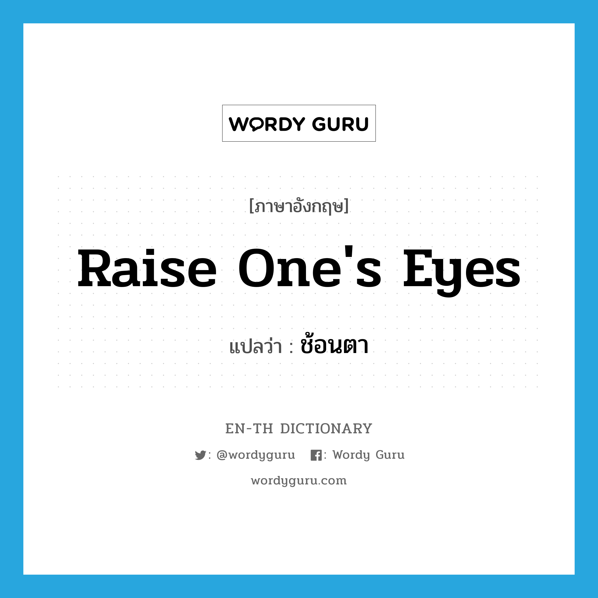 raise one&#39;s eyes แปลว่า?, คำศัพท์ภาษาอังกฤษ raise one&#39;s eyes แปลว่า ช้อนตา ประเภท N หมวด N