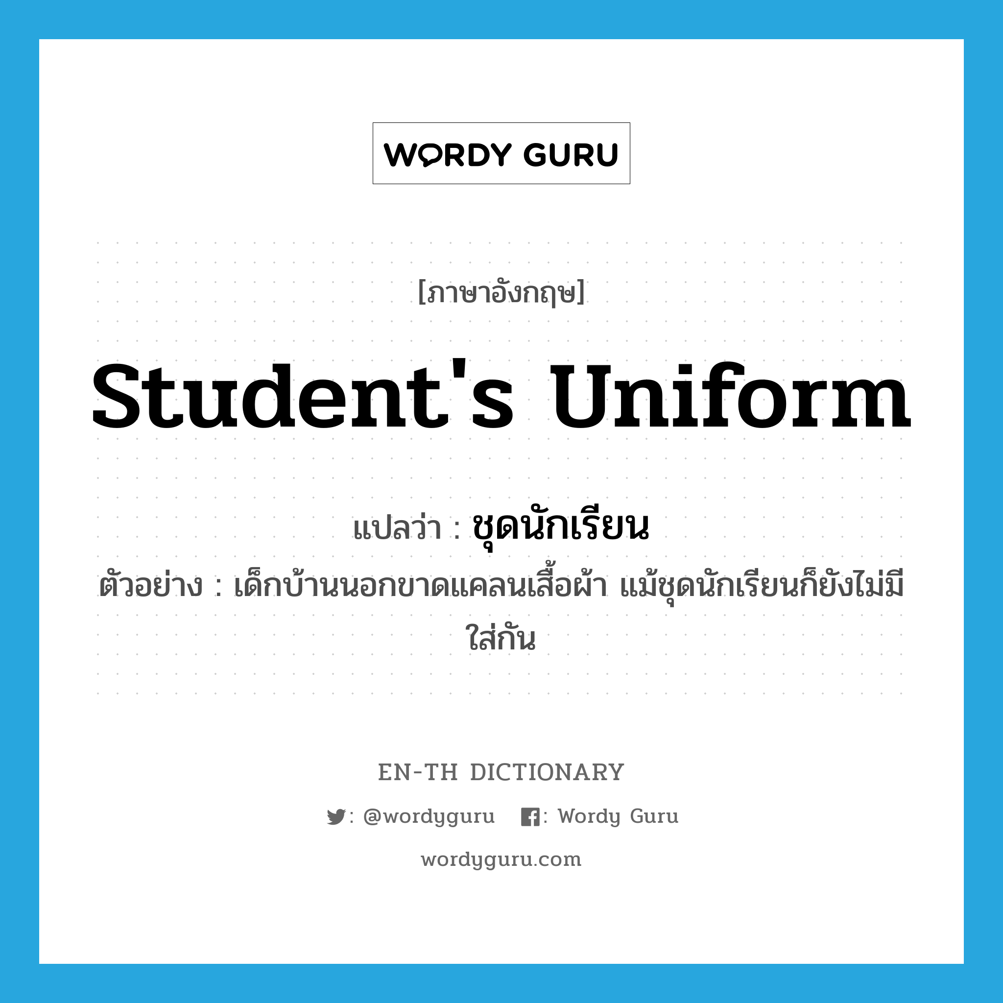 student&#39;s uniform แปลว่า?, คำศัพท์ภาษาอังกฤษ student&#39;s uniform แปลว่า ชุดนักเรียน ประเภท N ตัวอย่าง เด็กบ้านนอกขาดแคลนเสื้อผ้า แม้ชุดนักเรียนก็ยังไม่มีใส่กัน หมวด N