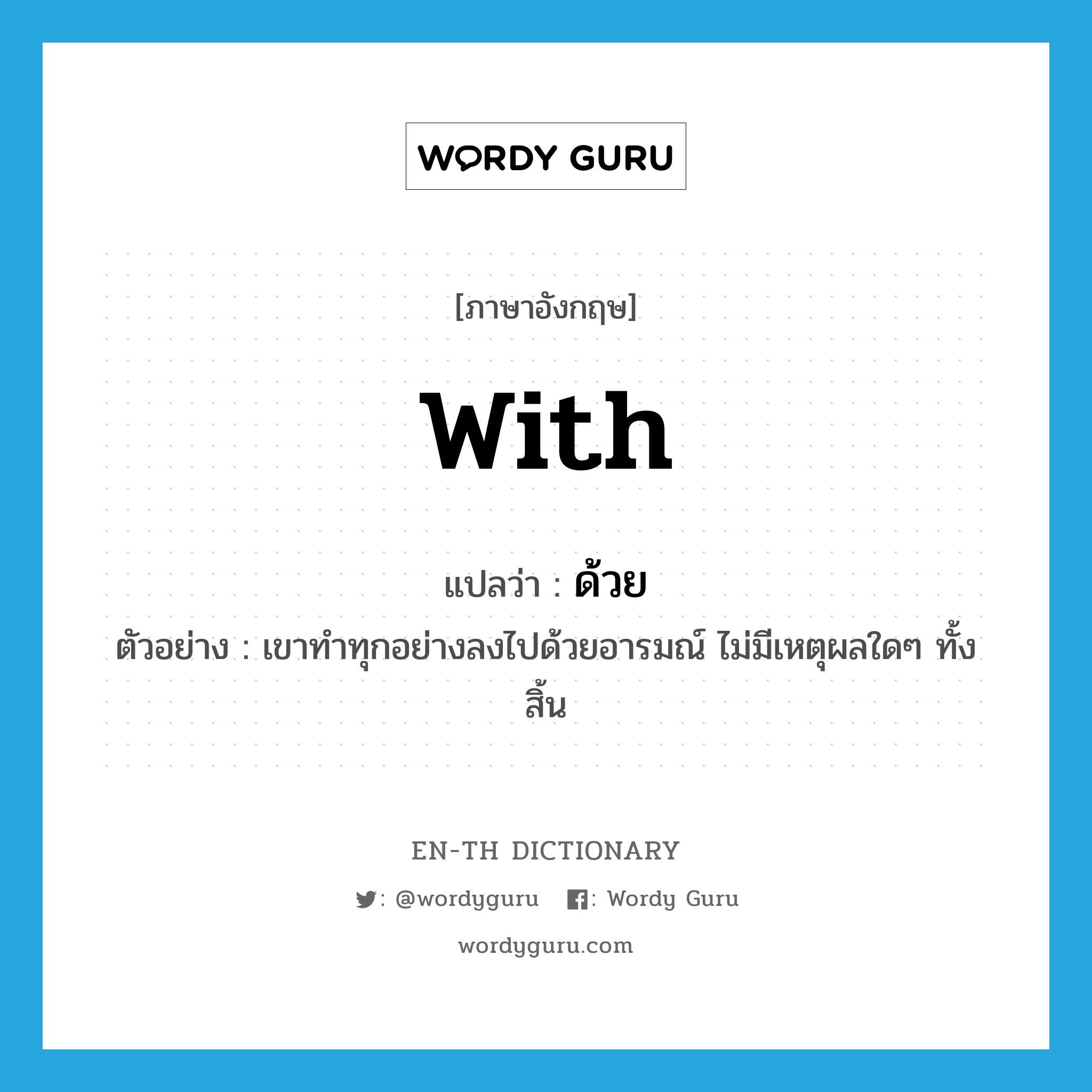 with แปลว่า?, คำศัพท์ภาษาอังกฤษ with แปลว่า ด้วย ประเภท PREP ตัวอย่าง เขาทำทุกอย่างลงไปด้วยอารมณ์ ไม่มีเหตุผลใดๆ ทั้งสิ้น หมวด PREP