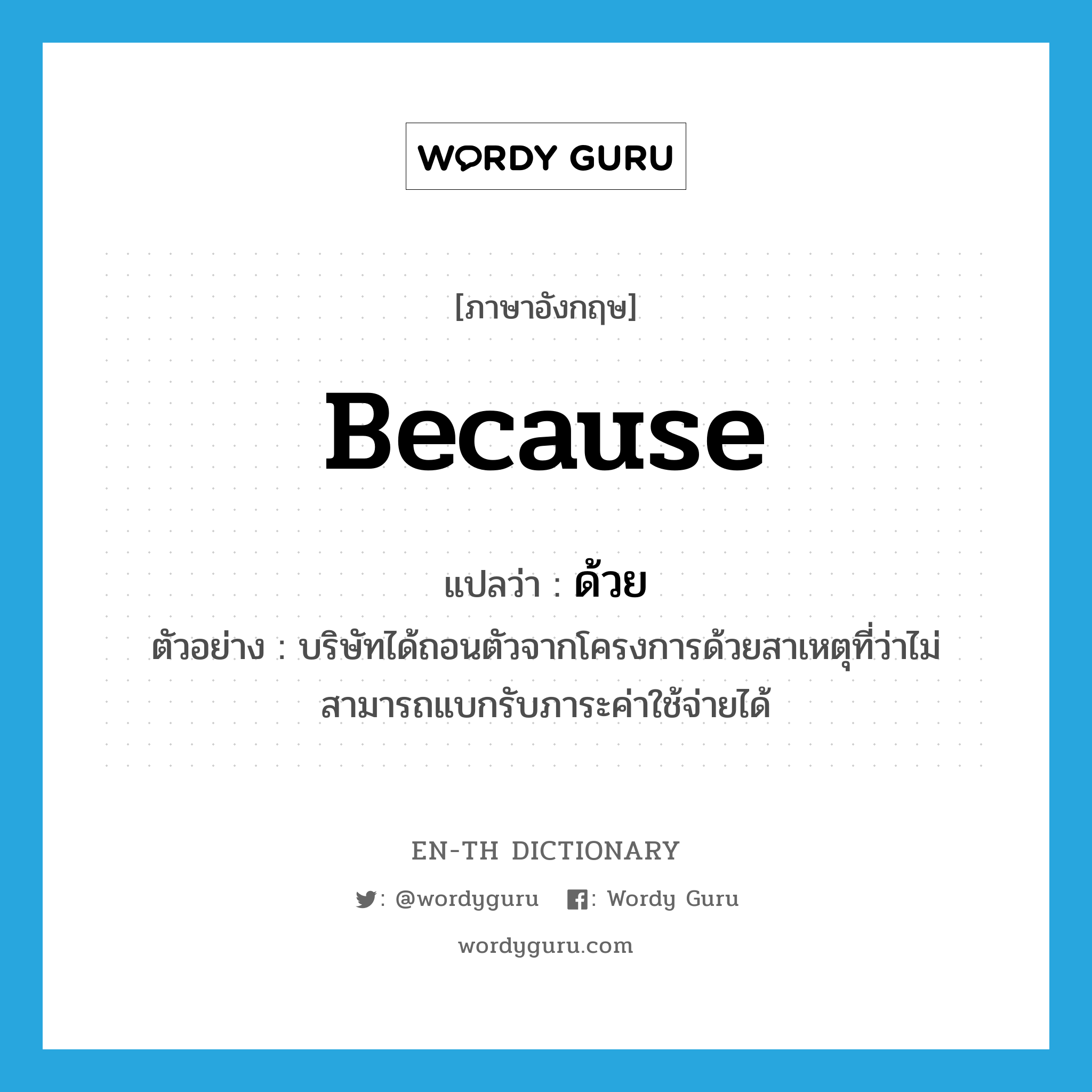 because แปลว่า?, คำศัพท์ภาษาอังกฤษ because แปลว่า ด้วย ประเภท CONJ ตัวอย่าง บริษัทได้ถอนตัวจากโครงการด้วยสาเหตุที่ว่าไม่สามารถแบกรับภาระค่าใช้จ่ายได้ หมวด CONJ