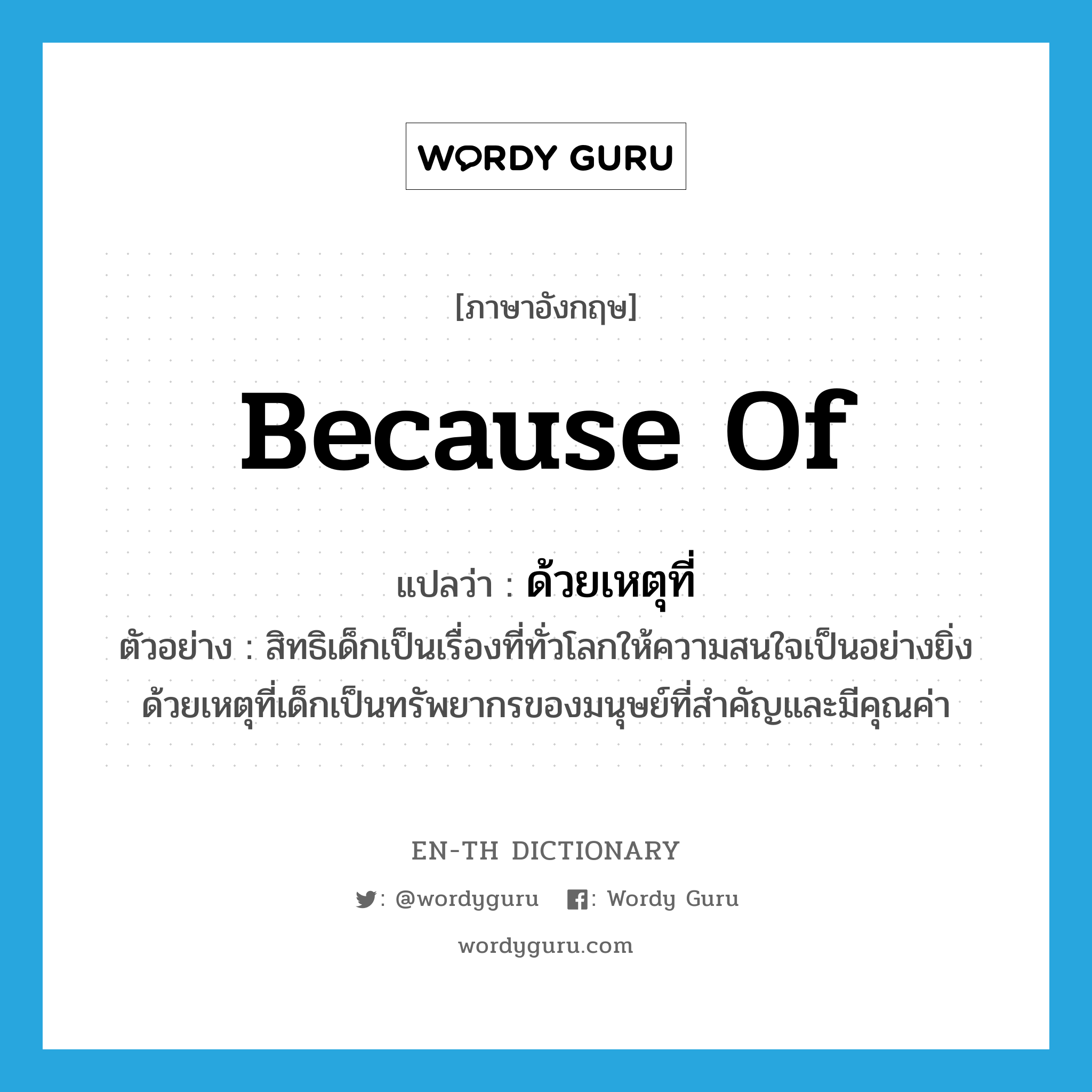 because of แปลว่า?, คำศัพท์ภาษาอังกฤษ because of แปลว่า ด้วยเหตุที่ ประเภท CONJ ตัวอย่าง สิทธิเด็กเป็นเรื่องที่ทั่วโลกให้ความสนใจเป็นอย่างยิ่ง ด้วยเหตุที่เด็กเป็นทรัพยากรของมนุษย์ที่สำคัญและมีคุณค่า หมวด CONJ