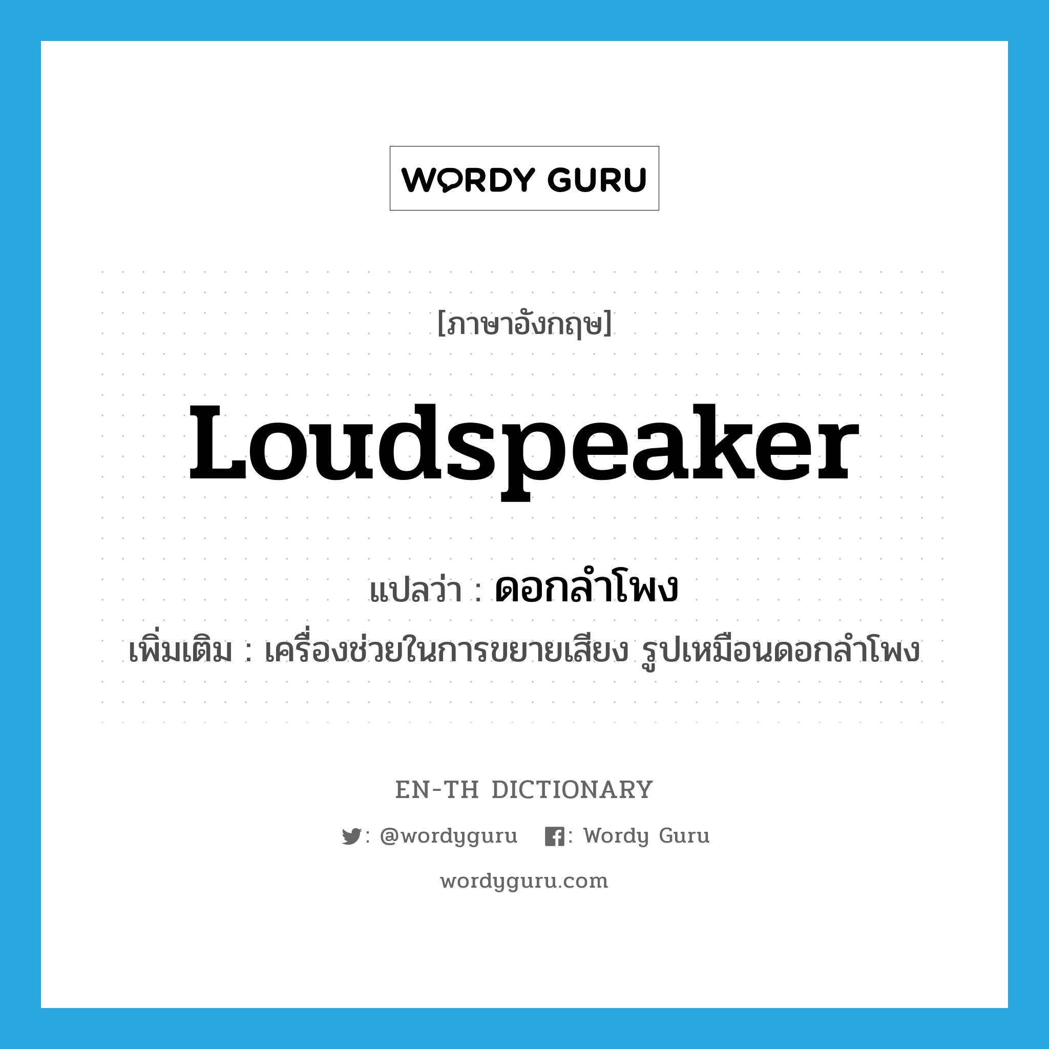 loudspeaker แปลว่า?, คำศัพท์ภาษาอังกฤษ loudspeaker แปลว่า ดอกลำโพง ประเภท N เพิ่มเติม เครื่องช่วยในการขยายเสียง รูปเหมือนดอกลำโพง หมวด N