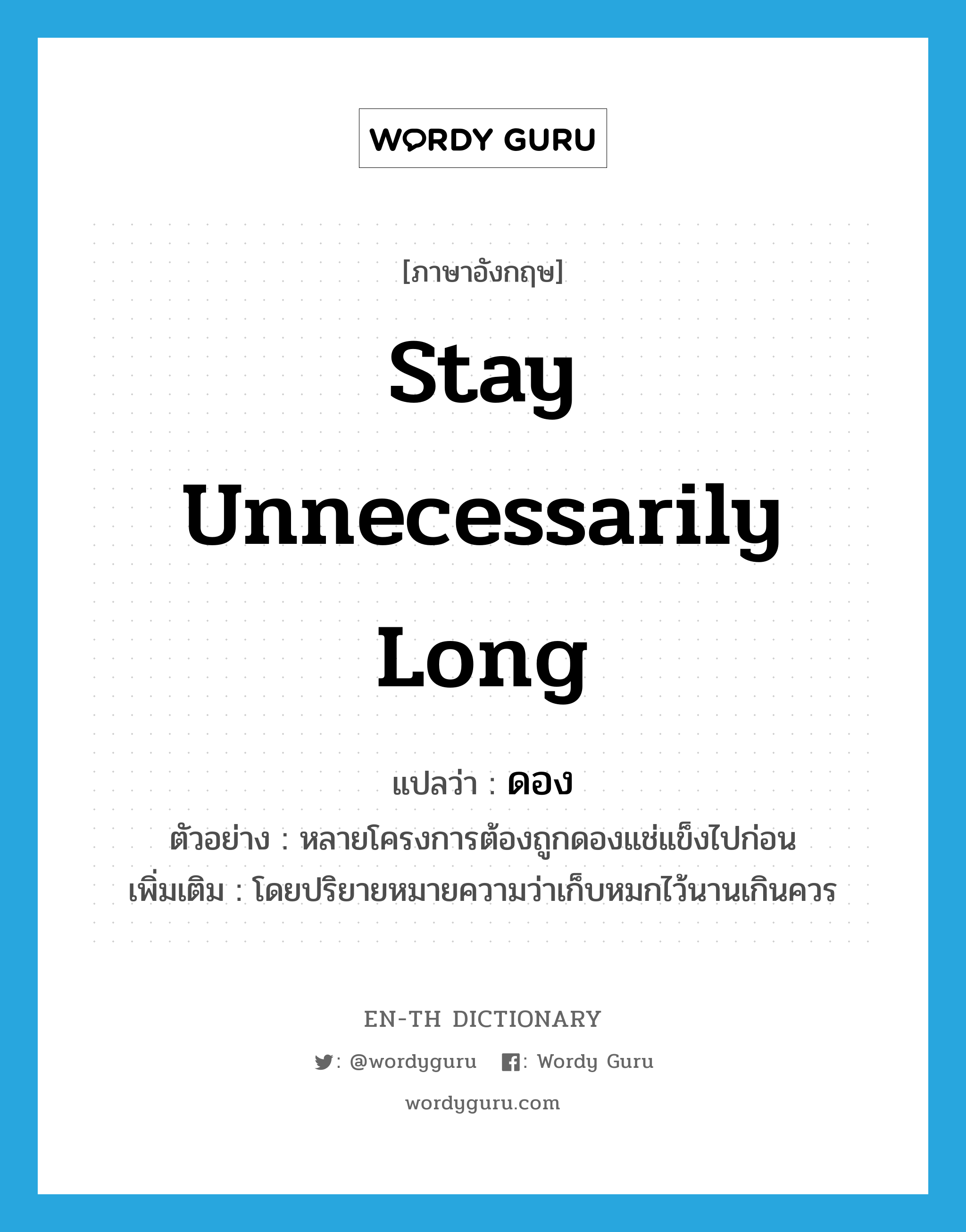 stay unnecessarily long แปลว่า?, คำศัพท์ภาษาอังกฤษ stay unnecessarily long แปลว่า ดอง ประเภท V ตัวอย่าง หลายโครงการต้องถูกดองแช่แข็งไปก่อน เพิ่มเติม โดยปริยายหมายความว่าเก็บหมกไว้นานเกินควร หมวด V