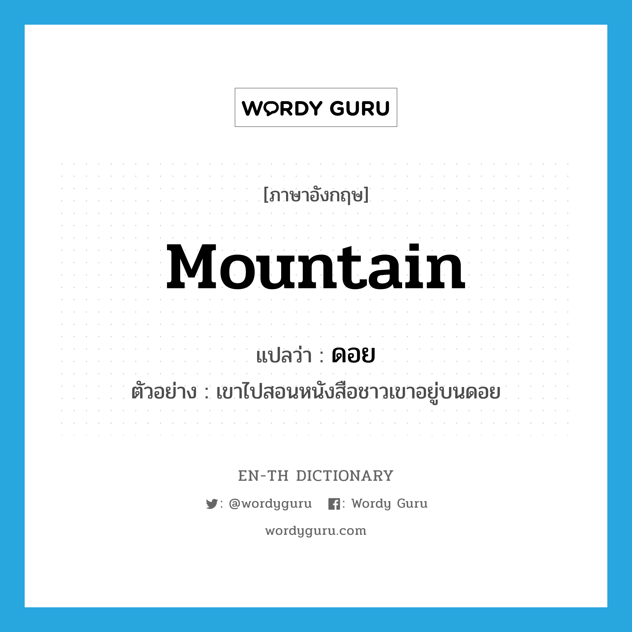 mountain แปลว่า?, คำศัพท์ภาษาอังกฤษ mountain แปลว่า ดอย ประเภท N ตัวอย่าง เขาไปสอนหนังสือชาวเขาอยู่บนดอย หมวด N