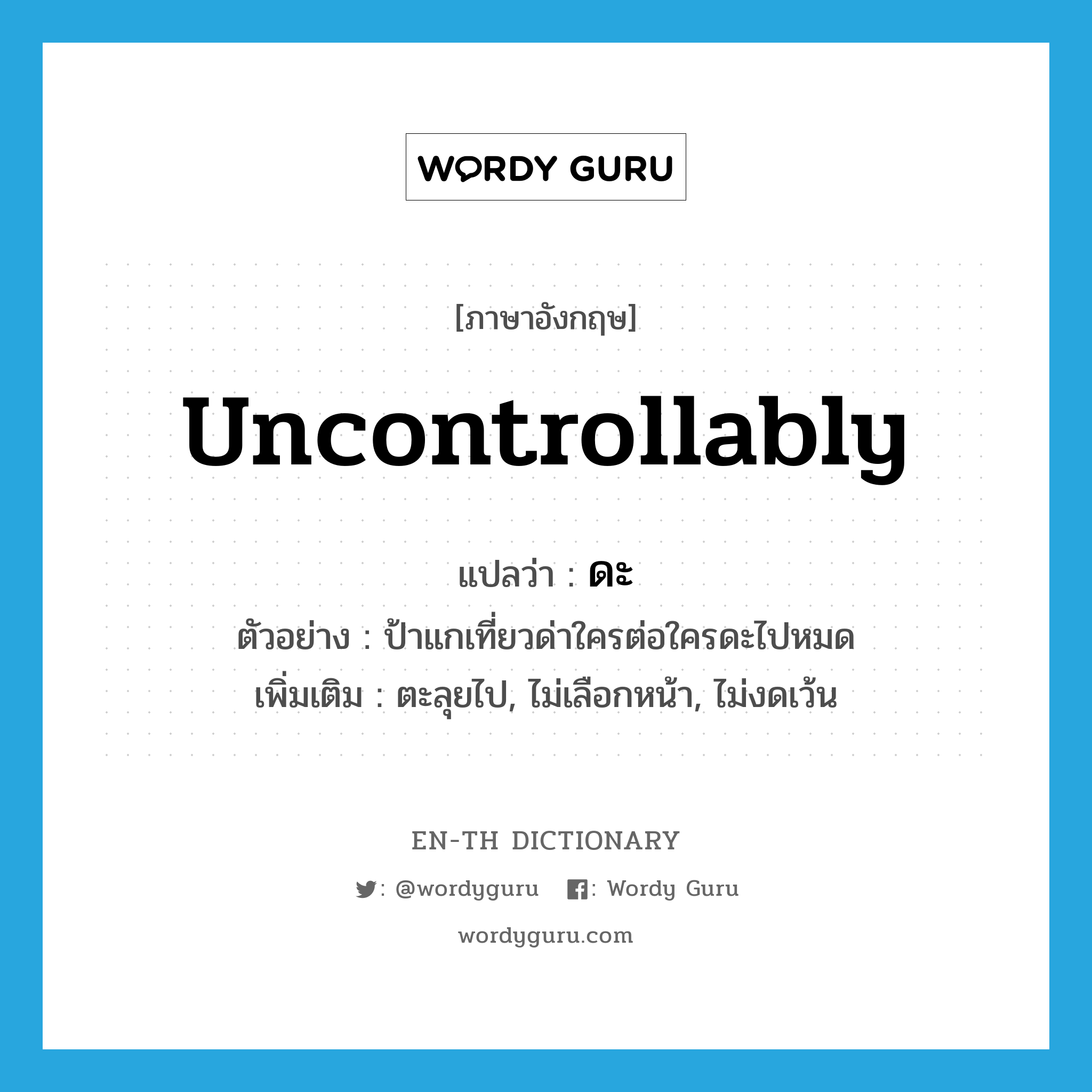 uncontrollably แปลว่า?, คำศัพท์ภาษาอังกฤษ uncontrollably แปลว่า ดะ ประเภท ADV ตัวอย่าง ป้าแกเที่ยวด่าใครต่อใครดะไปหมด เพิ่มเติม ตะลุยไป, ไม่เลือกหน้า, ไม่งดเว้น หมวด ADV