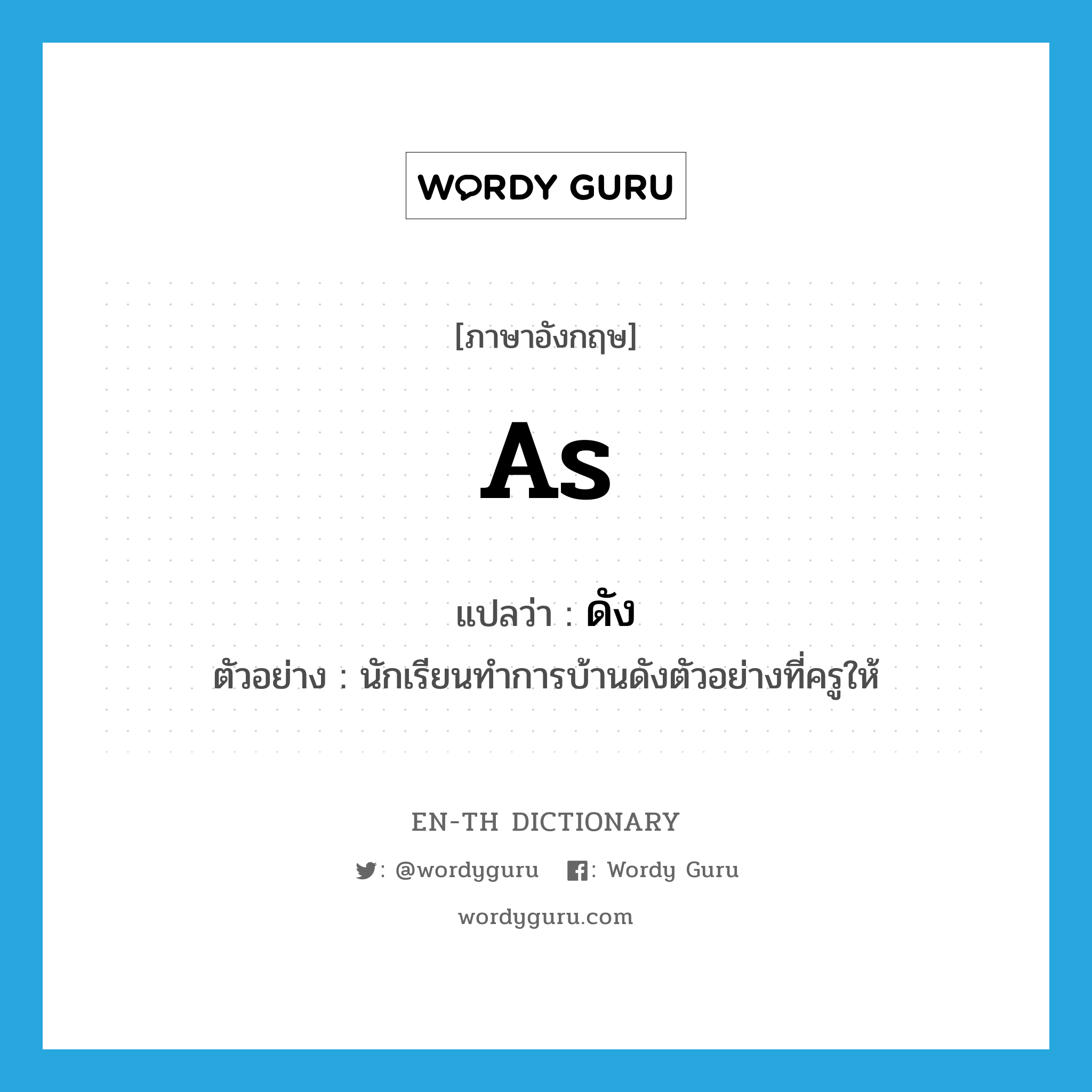 as แปลว่า?, คำศัพท์ภาษาอังกฤษ as แปลว่า ดัง ประเภท PREP ตัวอย่าง นักเรียนทำการบ้านดังตัวอย่างที่ครูให้ หมวด PREP