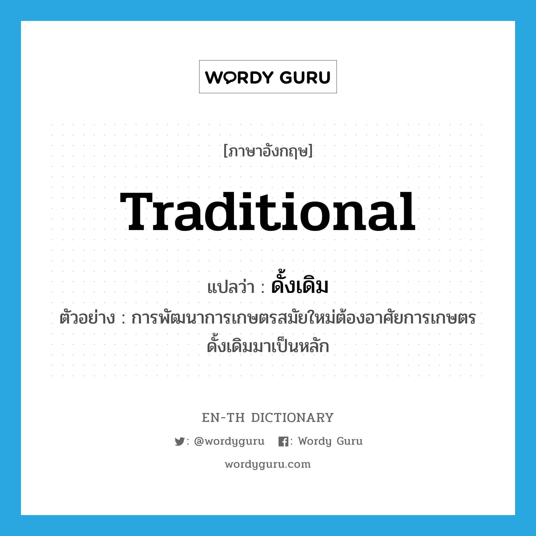 traditional แปลว่า?, คำศัพท์ภาษาอังกฤษ traditional แปลว่า ดั้งเดิม ประเภท ADJ ตัวอย่าง การพัฒนาการเกษตรสมัยใหม่ต้องอาศัยการเกษตรดั้งเดิมมาเป็นหลัก หมวด ADJ