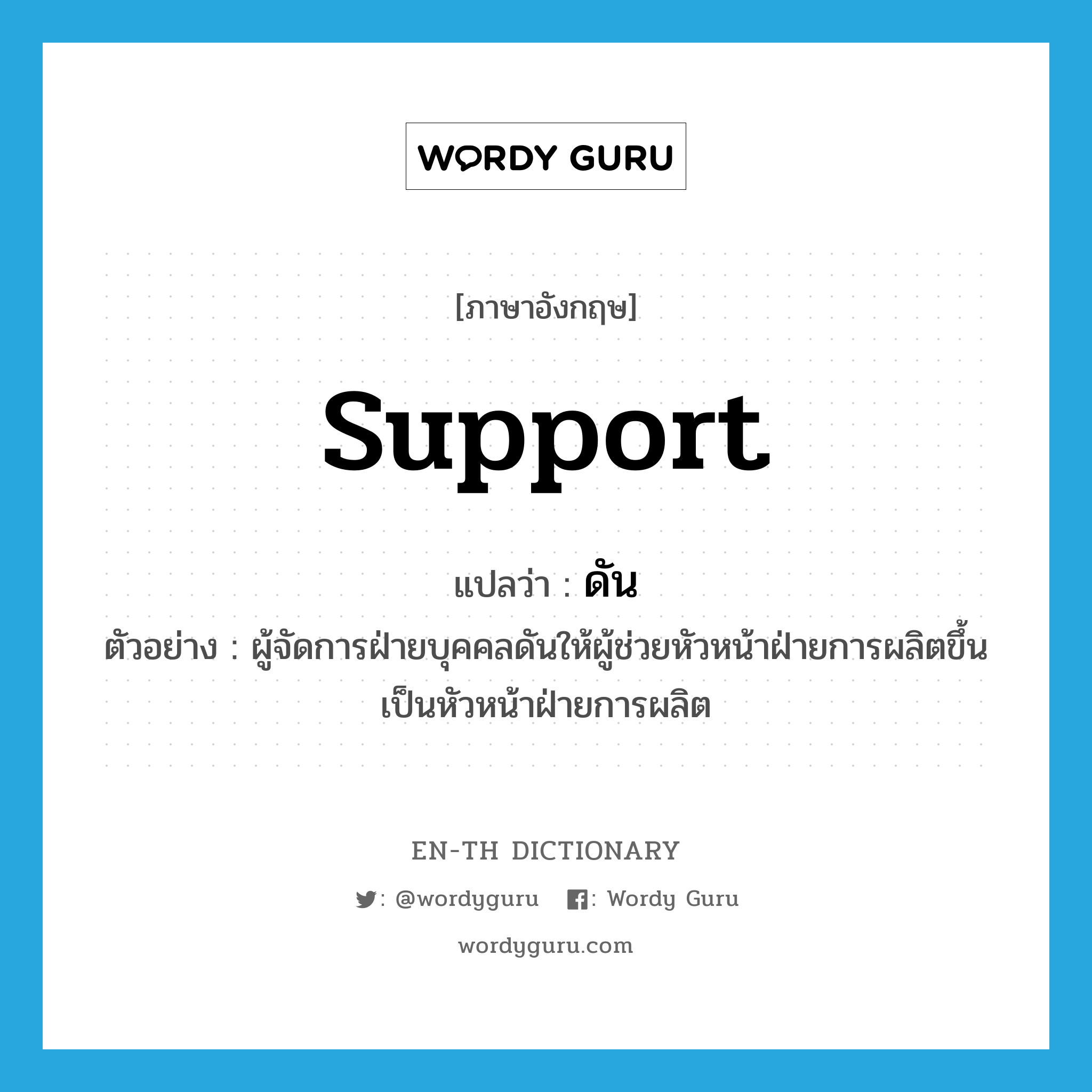 support แปลว่า?, คำศัพท์ภาษาอังกฤษ support แปลว่า ดัน ประเภท V ตัวอย่าง ผู้จัดการฝ่ายบุคคลดันให้ผู้ช่วยหัวหน้าฝ่ายการผลิตขึ้นเป็นหัวหน้าฝ่ายการผลิต หมวด V