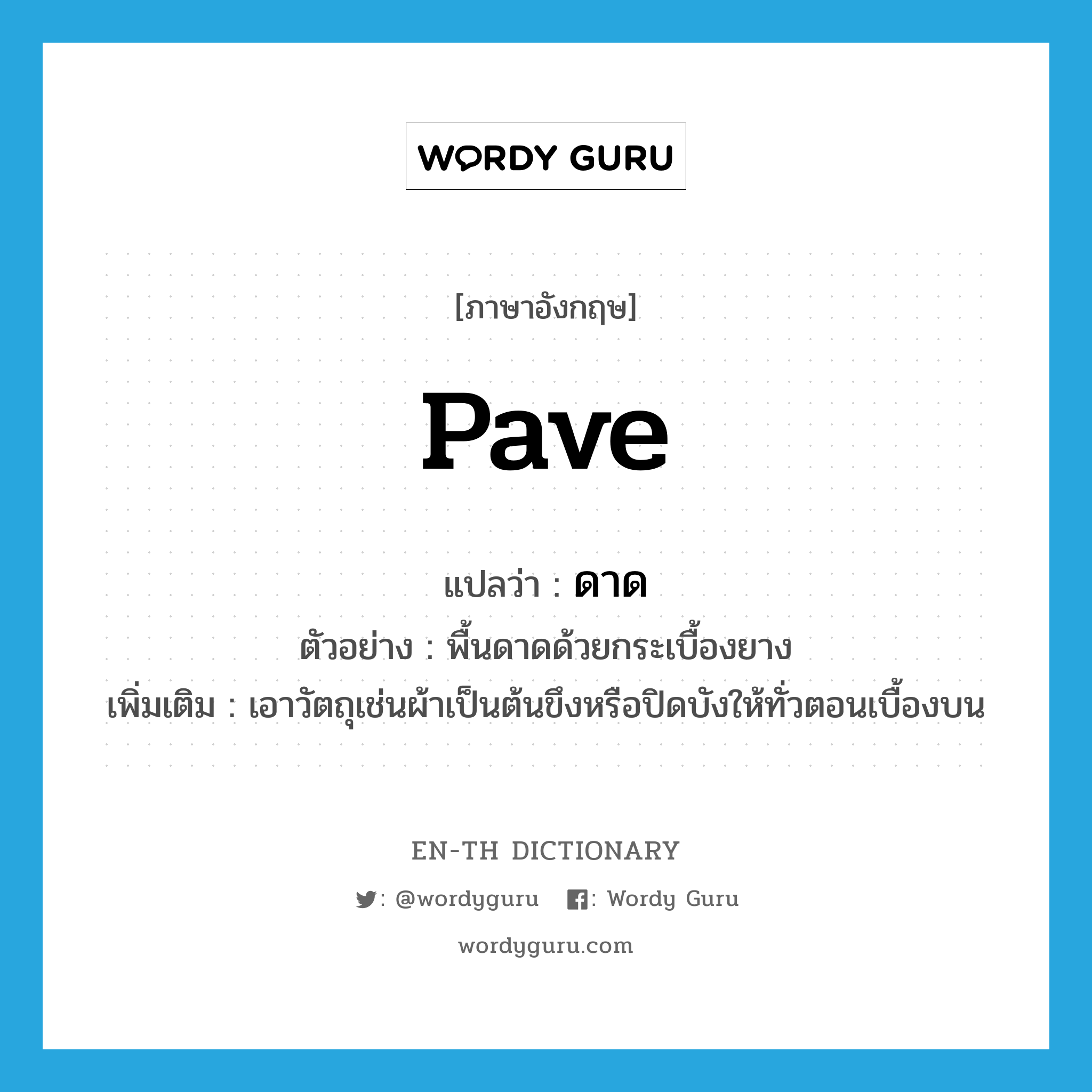 pave แปลว่า?, คำศัพท์ภาษาอังกฤษ pave แปลว่า ดาด ประเภท V ตัวอย่าง พื้นดาดด้วยกระเบื้องยาง เพิ่มเติม เอาวัตถุเช่นผ้าเป็นต้นขึงหรือปิดบังให้ทั่วตอนเบื้องบน หมวด V