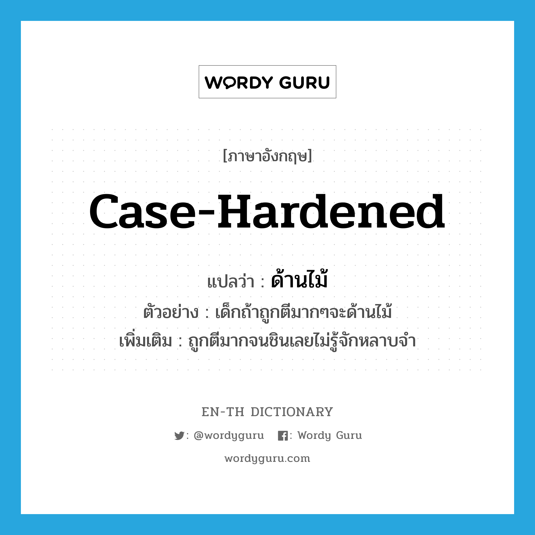 case-hardened แปลว่า?, คำศัพท์ภาษาอังกฤษ case-hardened แปลว่า ด้านไม้ ประเภท V ตัวอย่าง เด็กถ้าถูกตีมากๆจะด้านไม้ เพิ่มเติม ถูกตีมากจนชินเลยไม่รู้จักหลาบจำ หมวด V