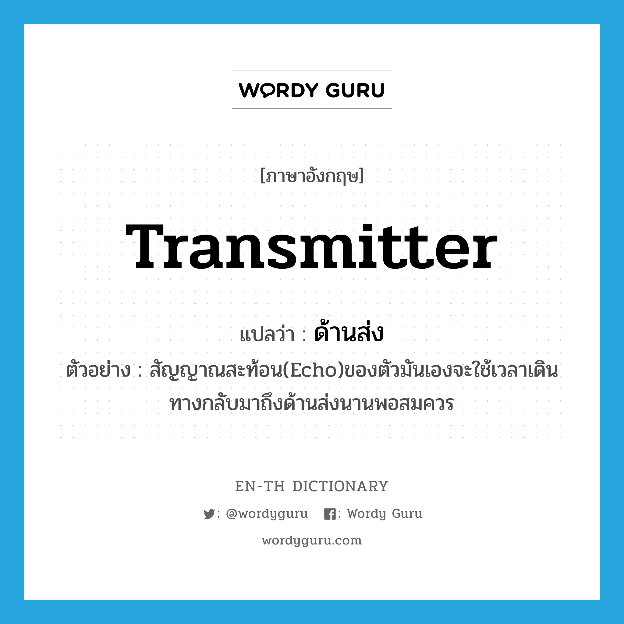 transmitter แปลว่า?, คำศัพท์ภาษาอังกฤษ transmitter แปลว่า ด้านส่ง ประเภท N ตัวอย่าง สัญญาณสะท้อน(Echo)ของตัวมันเองจะใช้เวลาเดินทางกลับมาถึงด้านส่งนานพอสมควร หมวด N