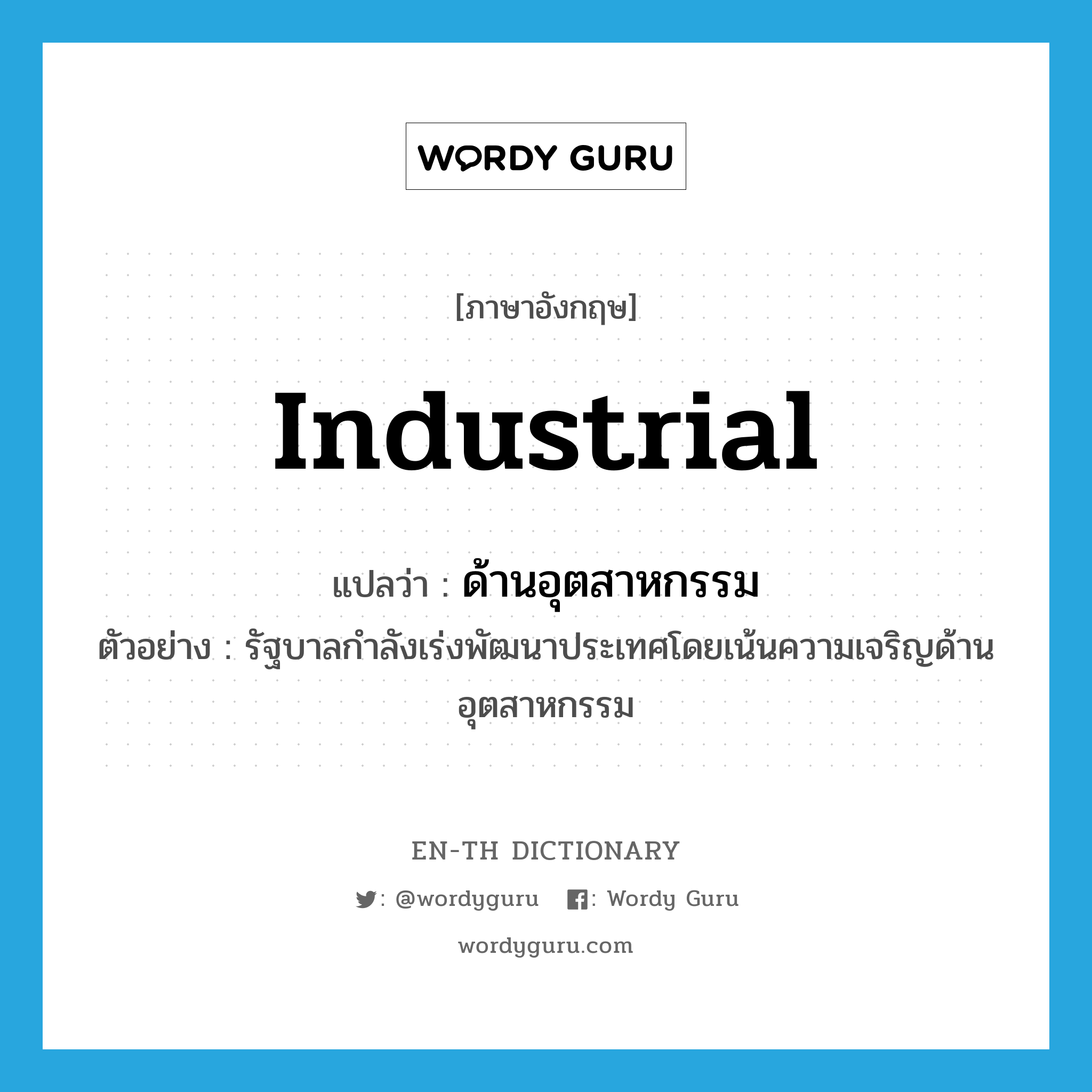 industrial แปลว่า?, คำศัพท์ภาษาอังกฤษ industrial แปลว่า ด้านอุตสาหกรรม ประเภท N ตัวอย่าง รัฐบาลกำลังเร่งพัฒนาประเทศโดยเน้นความเจริญด้านอุตสาหกรรม หมวด N