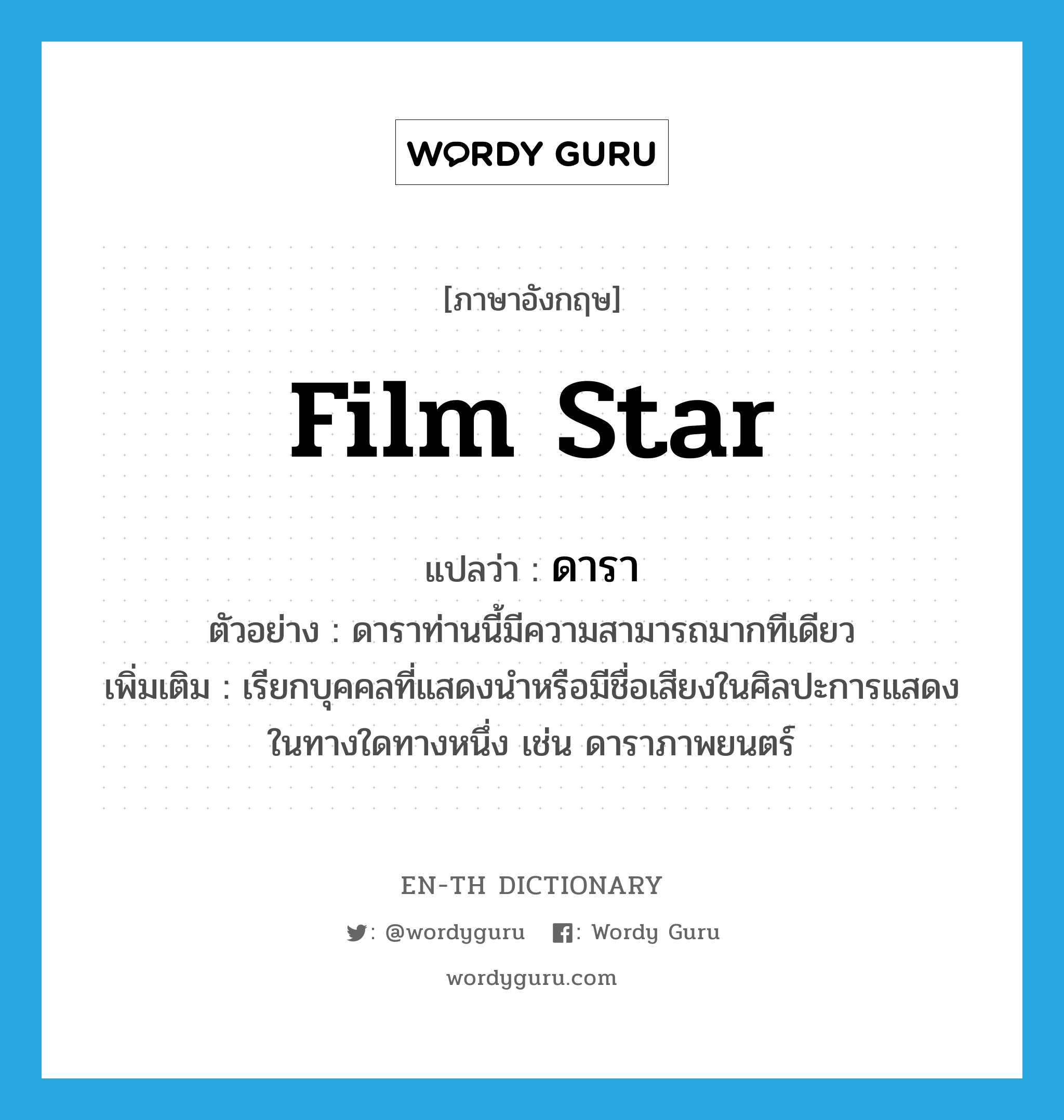 film star แปลว่า?, คำศัพท์ภาษาอังกฤษ film star แปลว่า ดารา ประเภท N ตัวอย่าง ดาราท่านนี้มีความสามารถมากทีเดียว เพิ่มเติม เรียกบุคคลที่แสดงนำหรือมีชื่อเสียงในศิลปะการแสดงในทางใดทางหนึ่ง เช่น ดาราภาพยนตร์ หมวด N