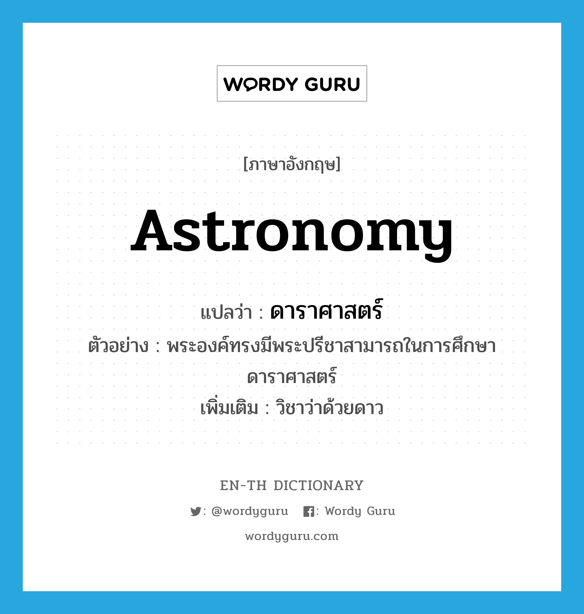 astronomy แปลว่า?, คำศัพท์ภาษาอังกฤษ astronomy แปลว่า ดาราศาสตร์ ประเภท N ตัวอย่าง พระองค์ทรงมีพระปรีชาสามารถในการศึกษาดาราศาสตร์ เพิ่มเติม วิชาว่าด้วยดาว หมวด N