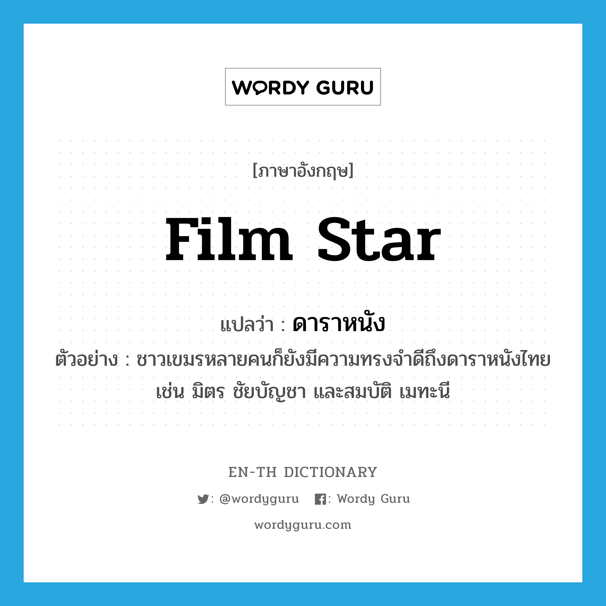 film star แปลว่า?, คำศัพท์ภาษาอังกฤษ film star แปลว่า ดาราหนัง ประเภท N ตัวอย่าง ชาวเขมรหลายคนก็ยังมีความทรงจำดีถึงดาราหนังไทย เช่น มิตร ชัยบัญชา และสมบัติ เมทะนี หมวด N