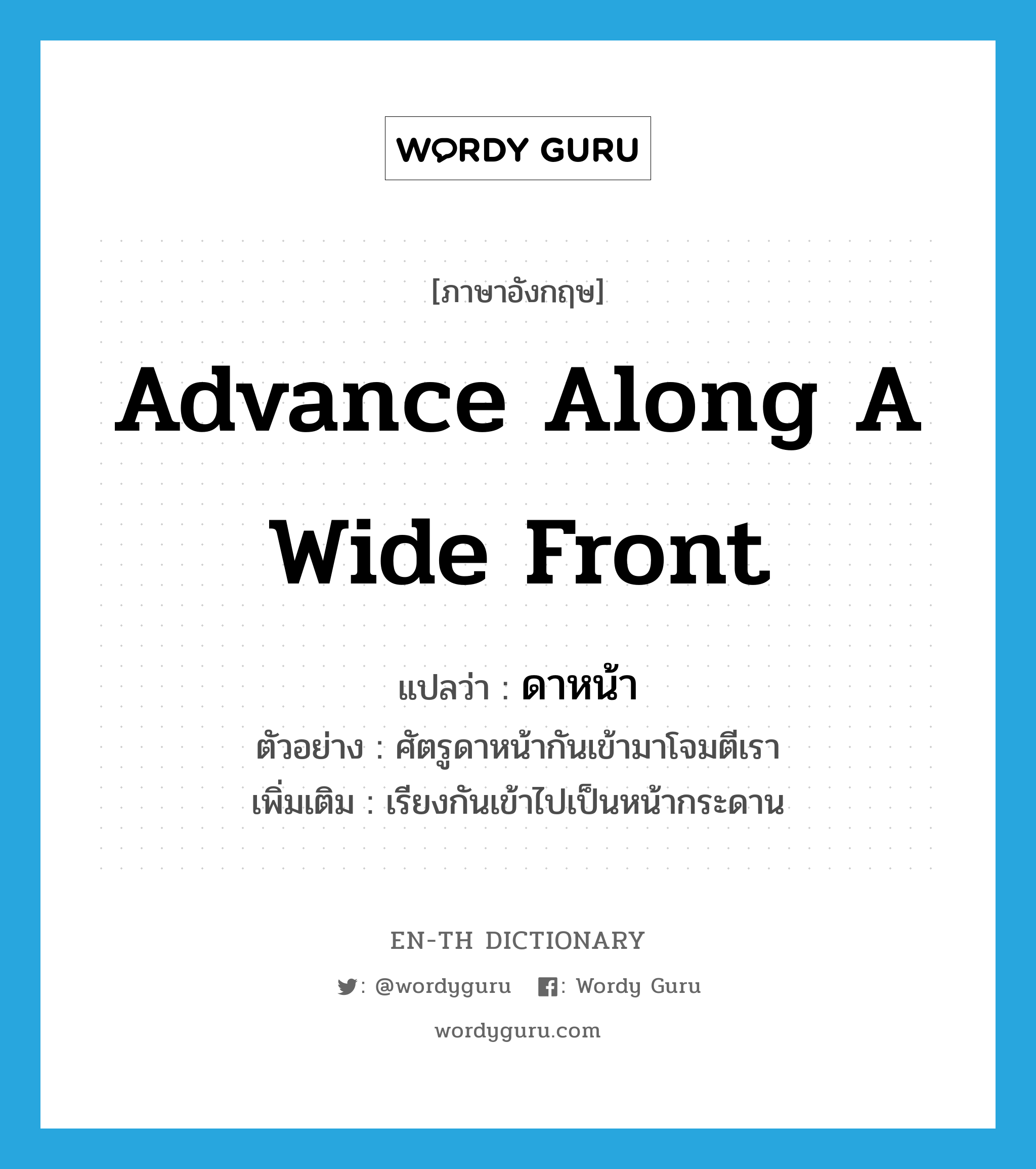 advance along a wide front แปลว่า?, คำศัพท์ภาษาอังกฤษ advance along a wide front แปลว่า ดาหน้า ประเภท V ตัวอย่าง ศัตรูดาหน้ากันเข้ามาโจมตีเรา เพิ่มเติม เรียงกันเข้าไปเป็นหน้ากระดาน หมวด V