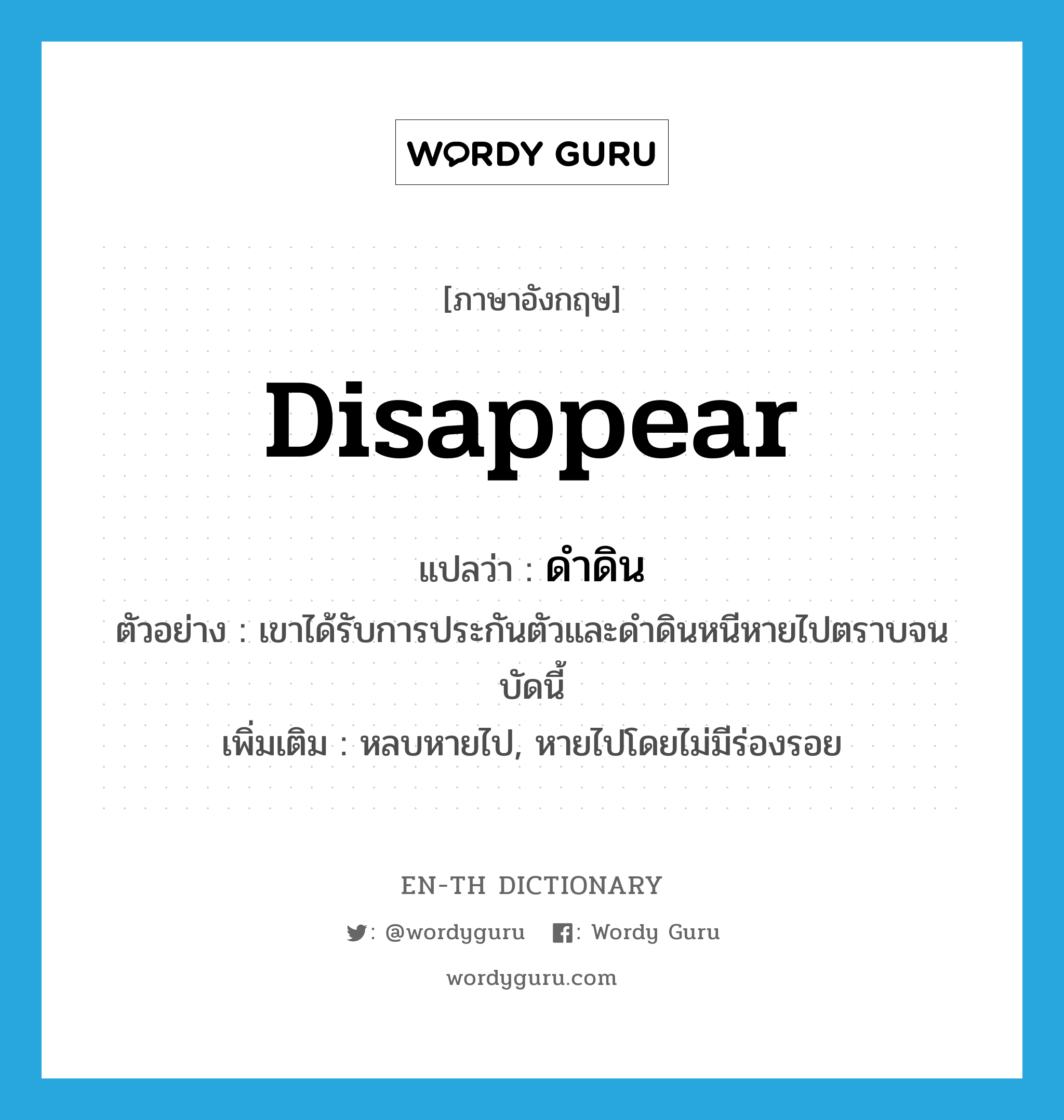 disappear แปลว่า?, คำศัพท์ภาษาอังกฤษ disappear แปลว่า ดำดิน ประเภท V ตัวอย่าง เขาได้รับการประกันตัวและดำดินหนีหายไปตราบจนบัดนี้ เพิ่มเติม หลบหายไป, หายไปโดยไม่มีร่องรอย หมวด V