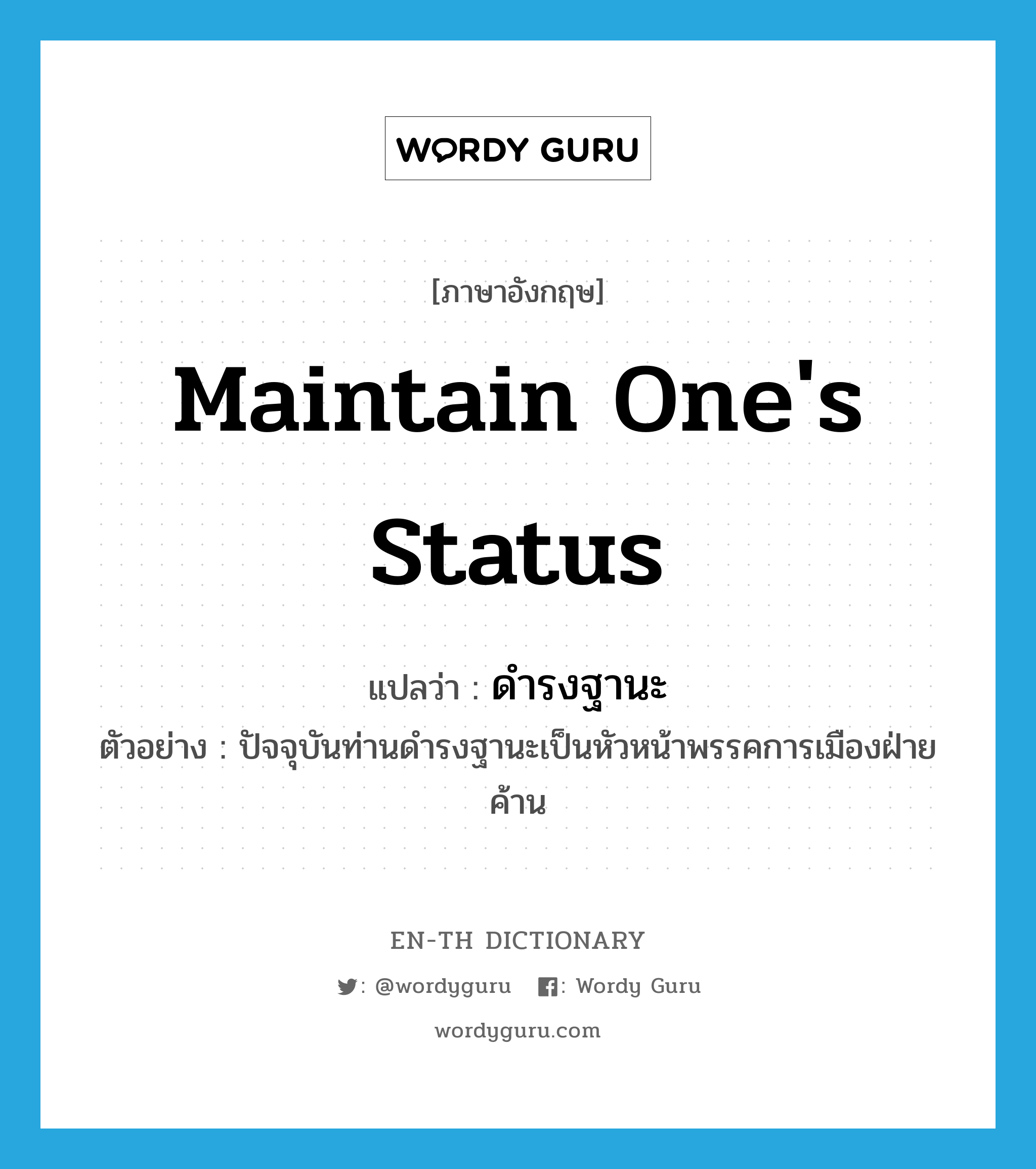 maintain one&#39;s status แปลว่า?, คำศัพท์ภาษาอังกฤษ maintain one&#39;s status แปลว่า ดำรงฐานะ ประเภท V ตัวอย่าง ปัจจุบันท่านดำรงฐานะเป็นหัวหน้าพรรคการเมืองฝ่ายค้าน หมวด V