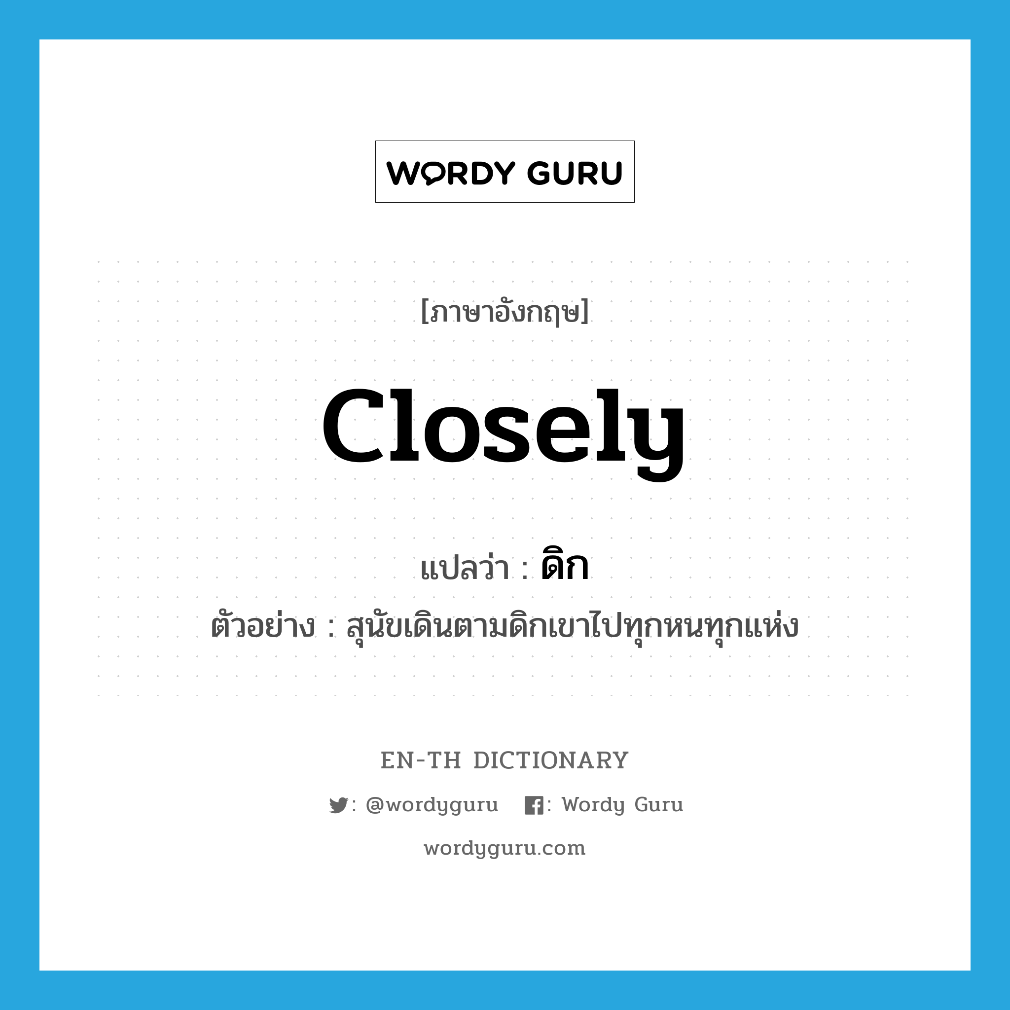 closely แปลว่า?, คำศัพท์ภาษาอังกฤษ closely แปลว่า ดิก ประเภท ADV ตัวอย่าง สุนัขเดินตามดิกเขาไปทุกหนทุกแห่ง หมวด ADV