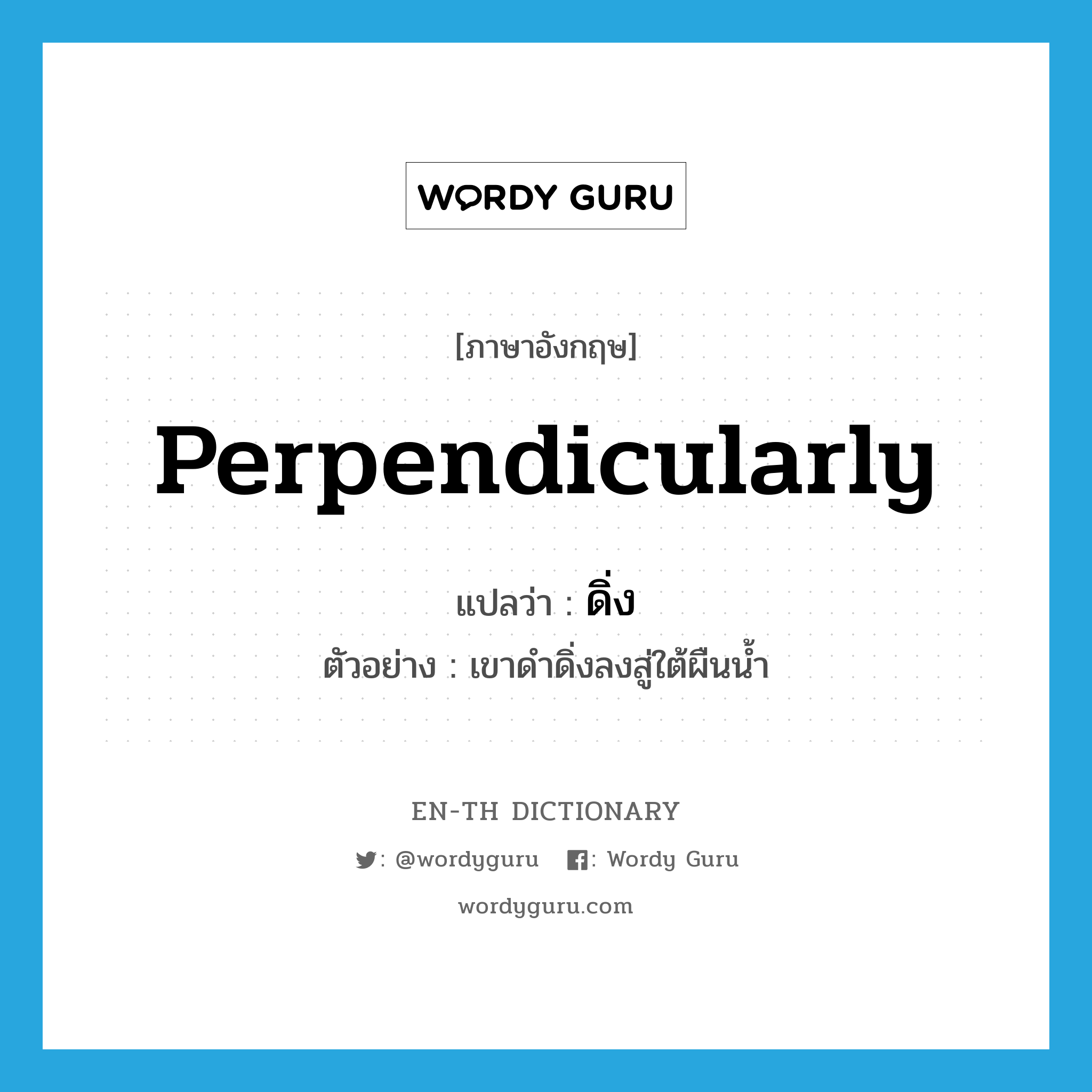 perpendicularly แปลว่า?, คำศัพท์ภาษาอังกฤษ perpendicularly แปลว่า ดิ่ง ประเภท ADV ตัวอย่าง เขาดำดิ่งลงสู่ใต้ผืนน้ำ หมวด ADV