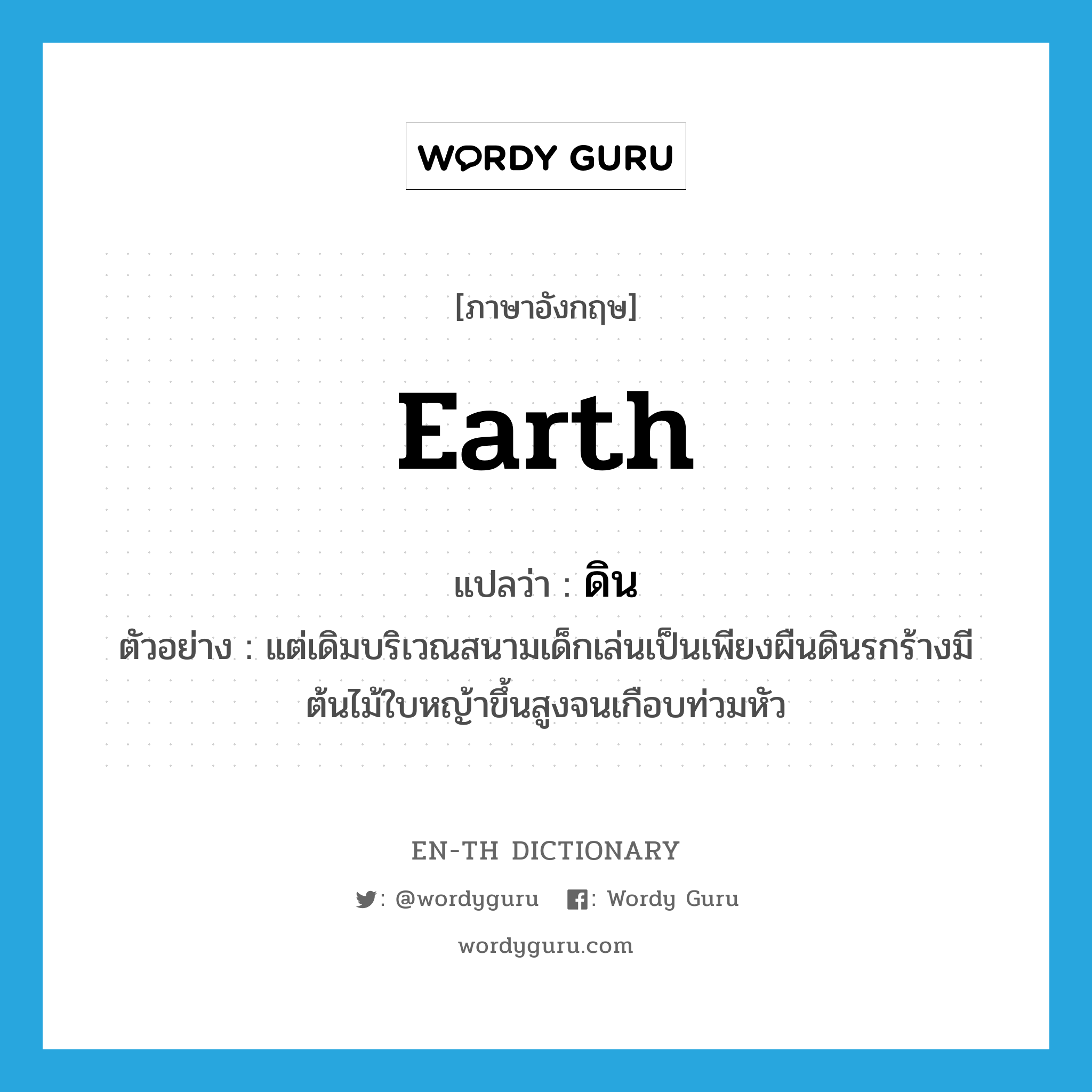 earth แปลว่า?, คำศัพท์ภาษาอังกฤษ earth แปลว่า ดิน ประเภท N ตัวอย่าง แต่เดิมบริเวณสนามเด็กเล่นเป็นเพียงผืนดินรกร้างมีต้นไม้ใบหญ้าขึ้นสูงจนเกือบท่วมหัว หมวด N