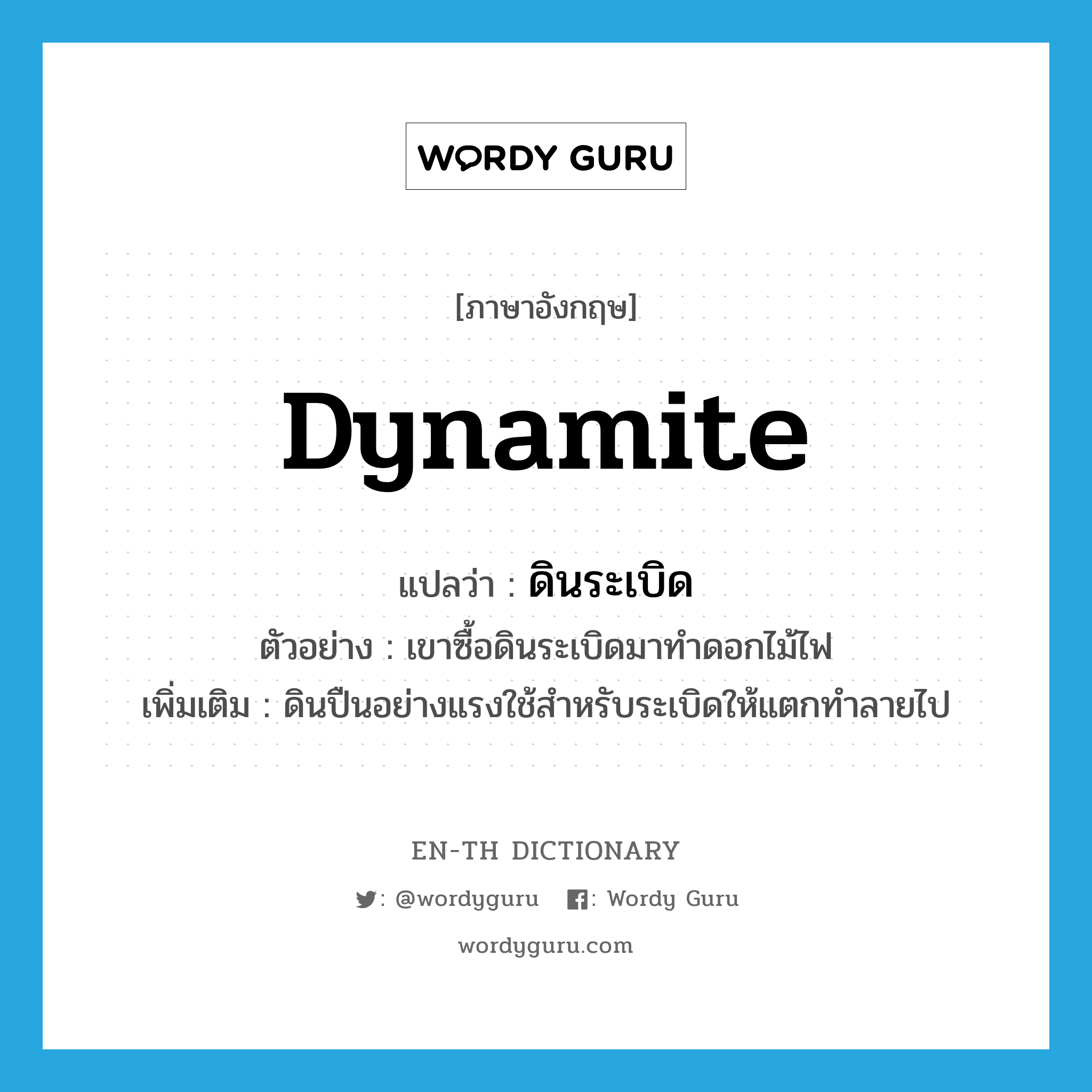 dynamite แปลว่า?, คำศัพท์ภาษาอังกฤษ dynamite แปลว่า ดินระเบิด ประเภท N ตัวอย่าง เขาซื้อดินระเบิดมาทำดอกไม้ไฟ เพิ่มเติม ดินปืนอย่างแรงใช้สำหรับระเบิดให้แตกทำลายไป หมวด N