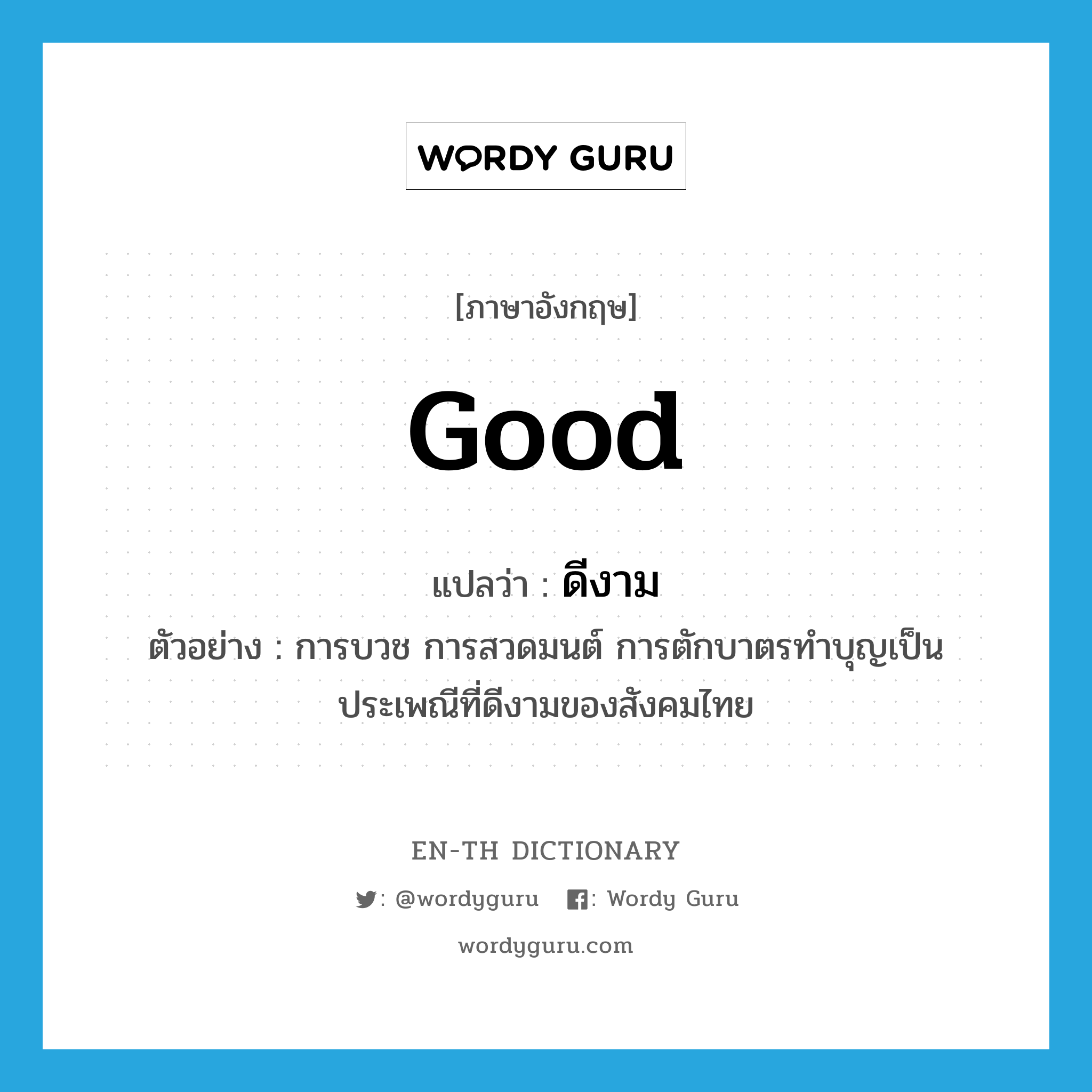 good แปลว่า?, คำศัพท์ภาษาอังกฤษ good แปลว่า ดีงาม ประเภท ADJ ตัวอย่าง การบวช การสวดมนต์ การตักบาตรทำบุญเป็นประเพณีที่ดีงามของสังคมไทย หมวด ADJ