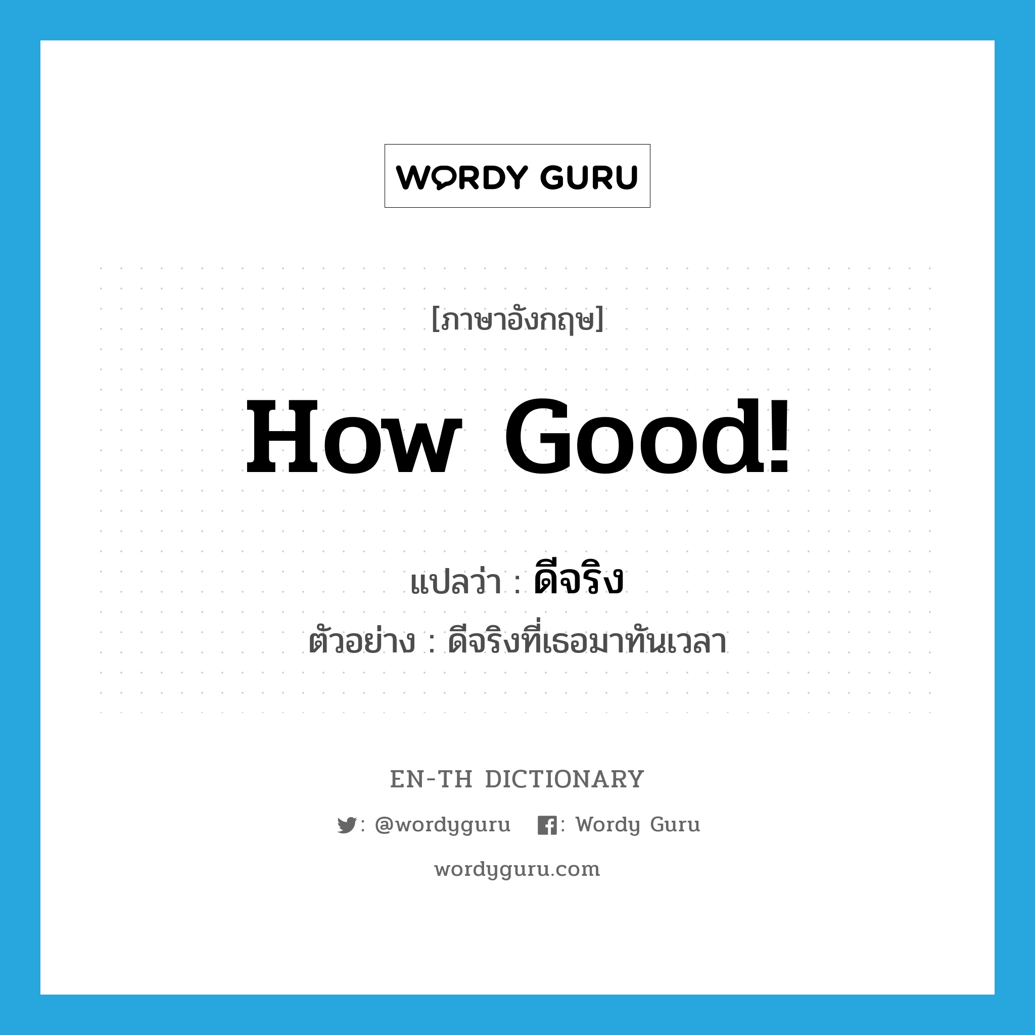 How good! แปลว่า?, คำศัพท์ภาษาอังกฤษ How good! แปลว่า ดีจริง ประเภท INT ตัวอย่าง ดีจริงที่เธอมาทันเวลา หมวด INT