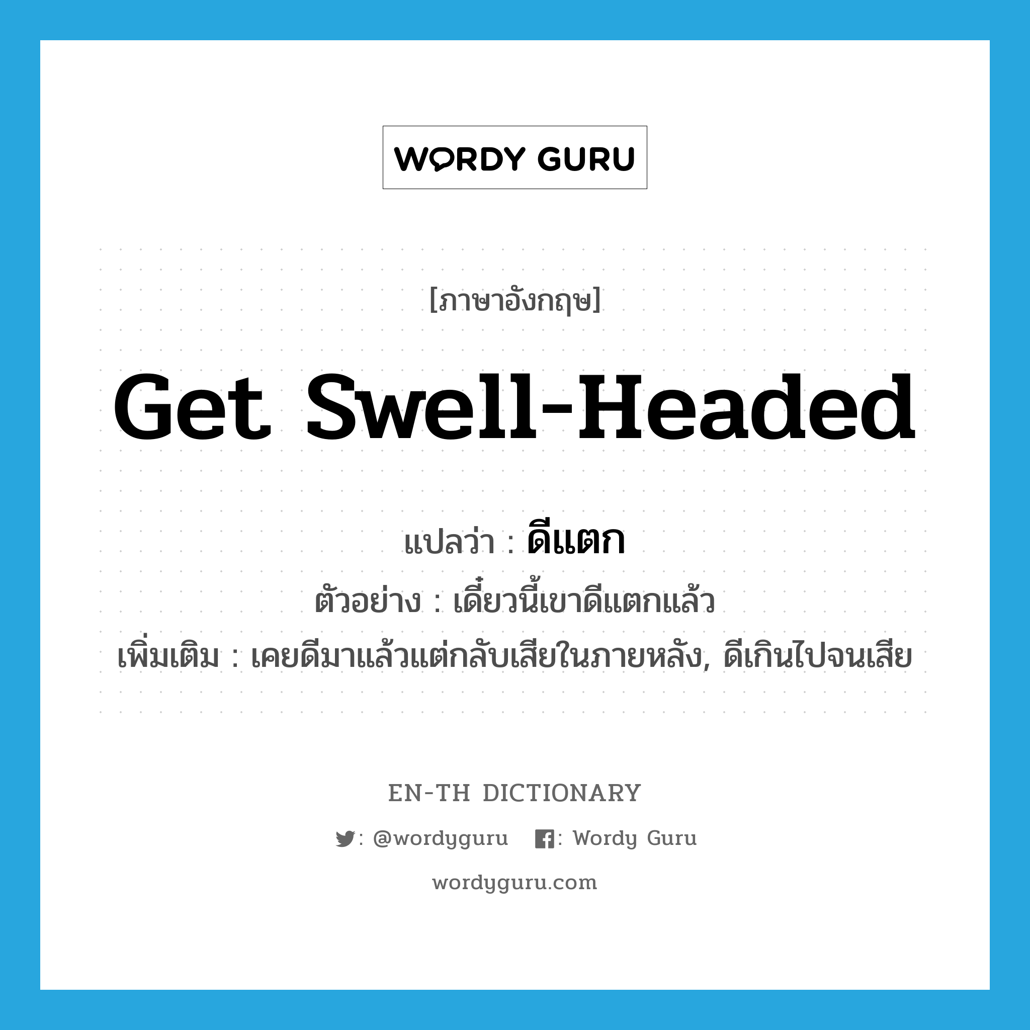 get swell-headed แปลว่า?, คำศัพท์ภาษาอังกฤษ get swell-headed แปลว่า ดีแตก ประเภท V ตัวอย่าง เดี๋ยวนี้เขาดีแตกแล้ว เพิ่มเติม เคยดีมาแล้วแต่กลับเสียในภายหลัง, ดีเกินไปจนเสีย หมวด V