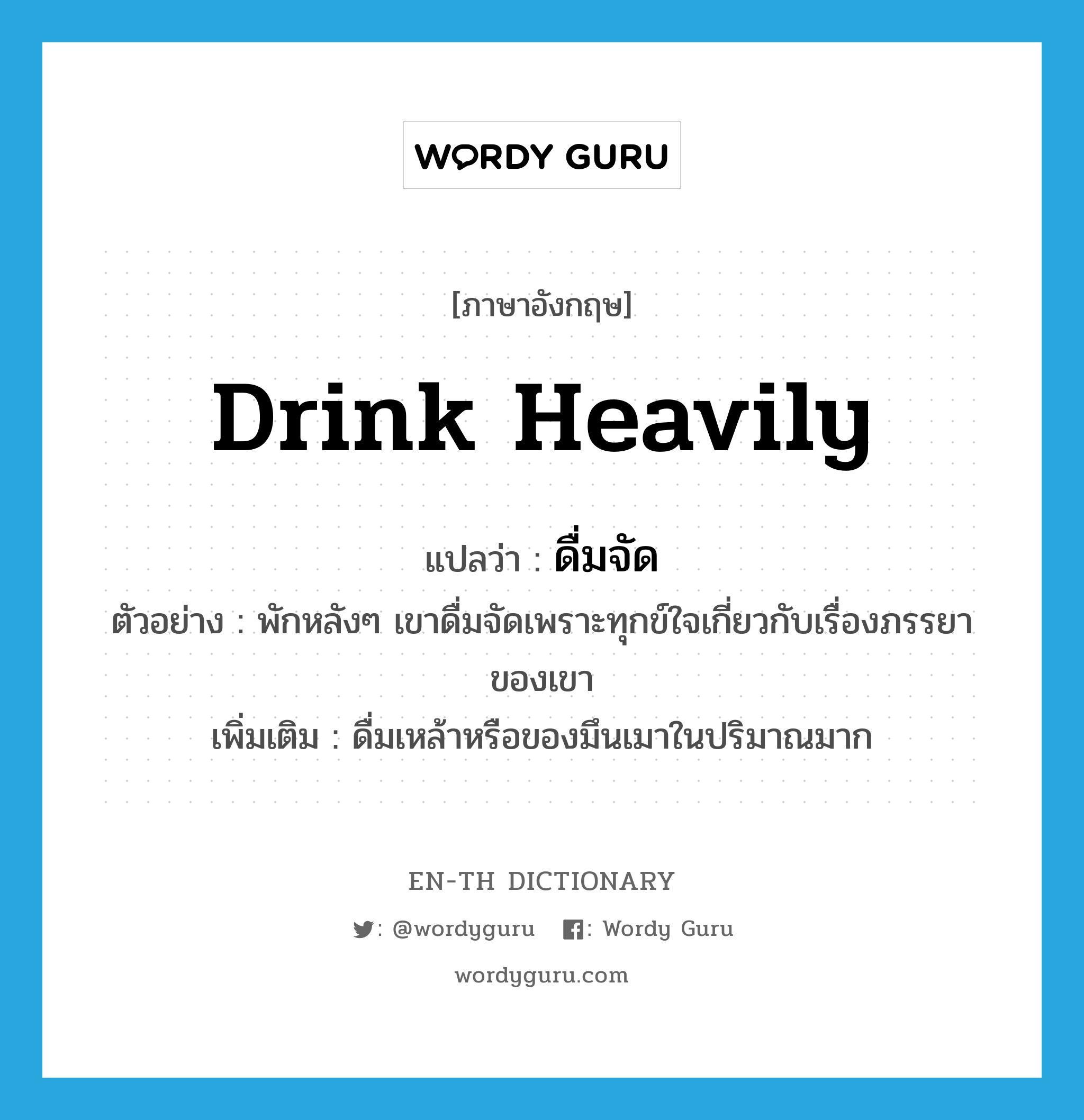 drink heavily แปลว่า?, คำศัพท์ภาษาอังกฤษ drink heavily แปลว่า ดื่มจัด ประเภท V ตัวอย่าง พักหลังๆ เขาดื่มจัดเพราะทุกข์ใจเกี่ยวกับเรื่องภรรยาของเขา เพิ่มเติม ดื่มเหล้าหรือของมึนเมาในปริมาณมาก หมวด V