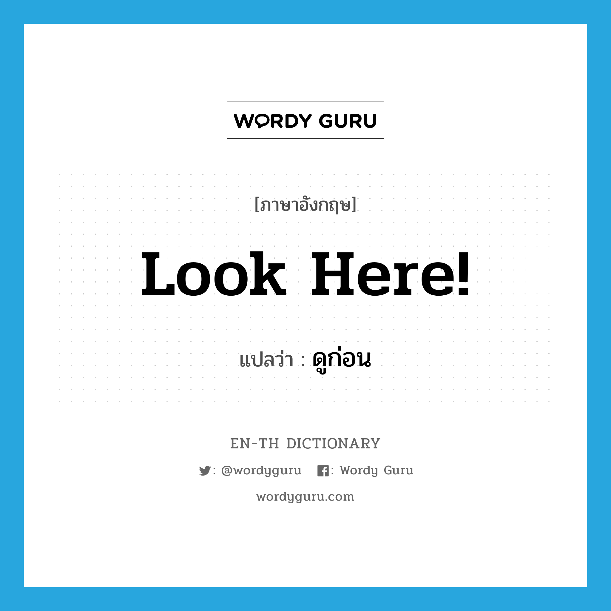 Look here! แปลว่า?, คำศัพท์ภาษาอังกฤษ Look here! แปลว่า ดูก่อน ประเภท INT หมวด INT