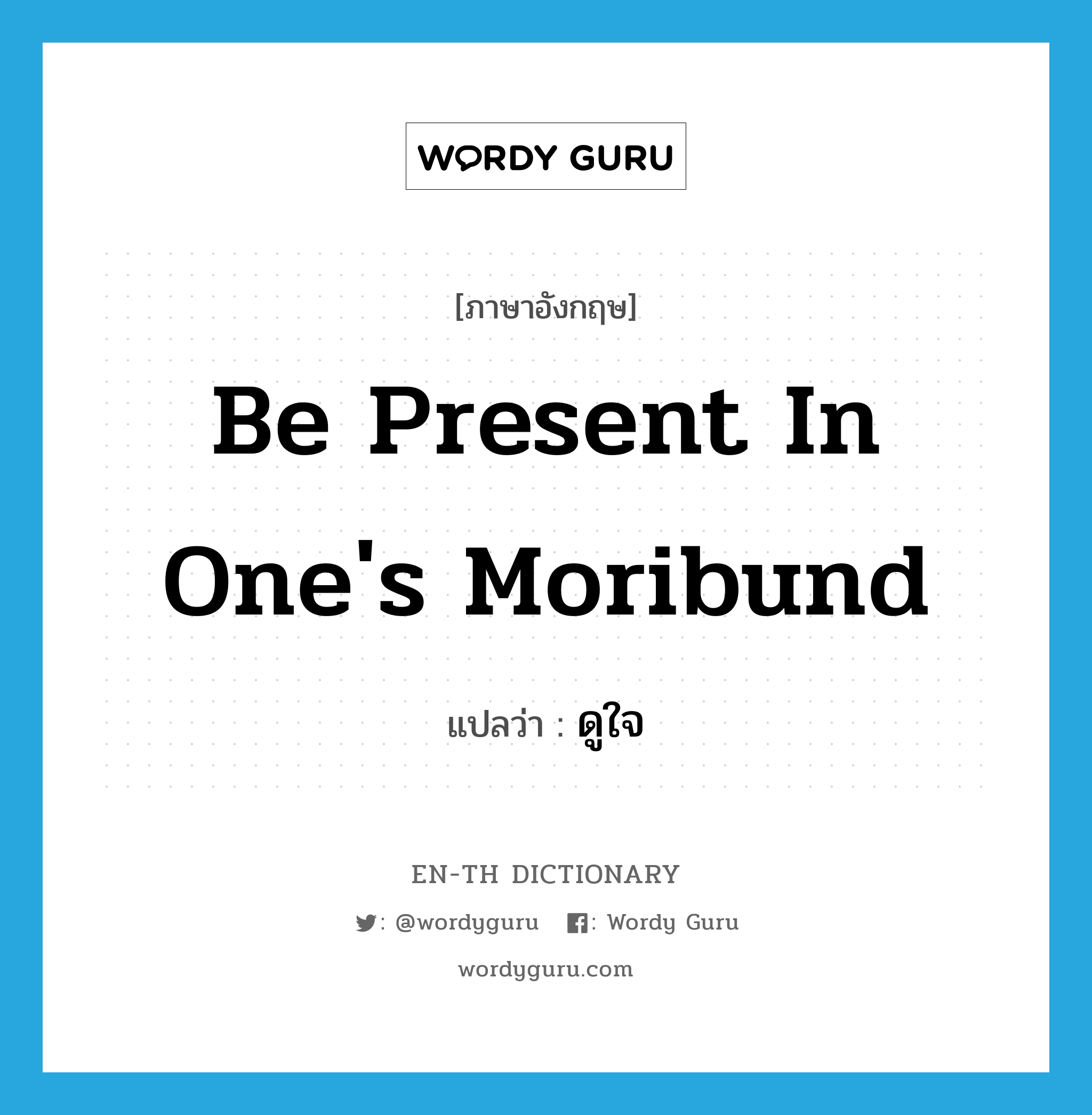 be present in one&#39;s moribund แปลว่า?, คำศัพท์ภาษาอังกฤษ be present in one&#39;s moribund แปลว่า ดูใจ ประเภท V หมวด V