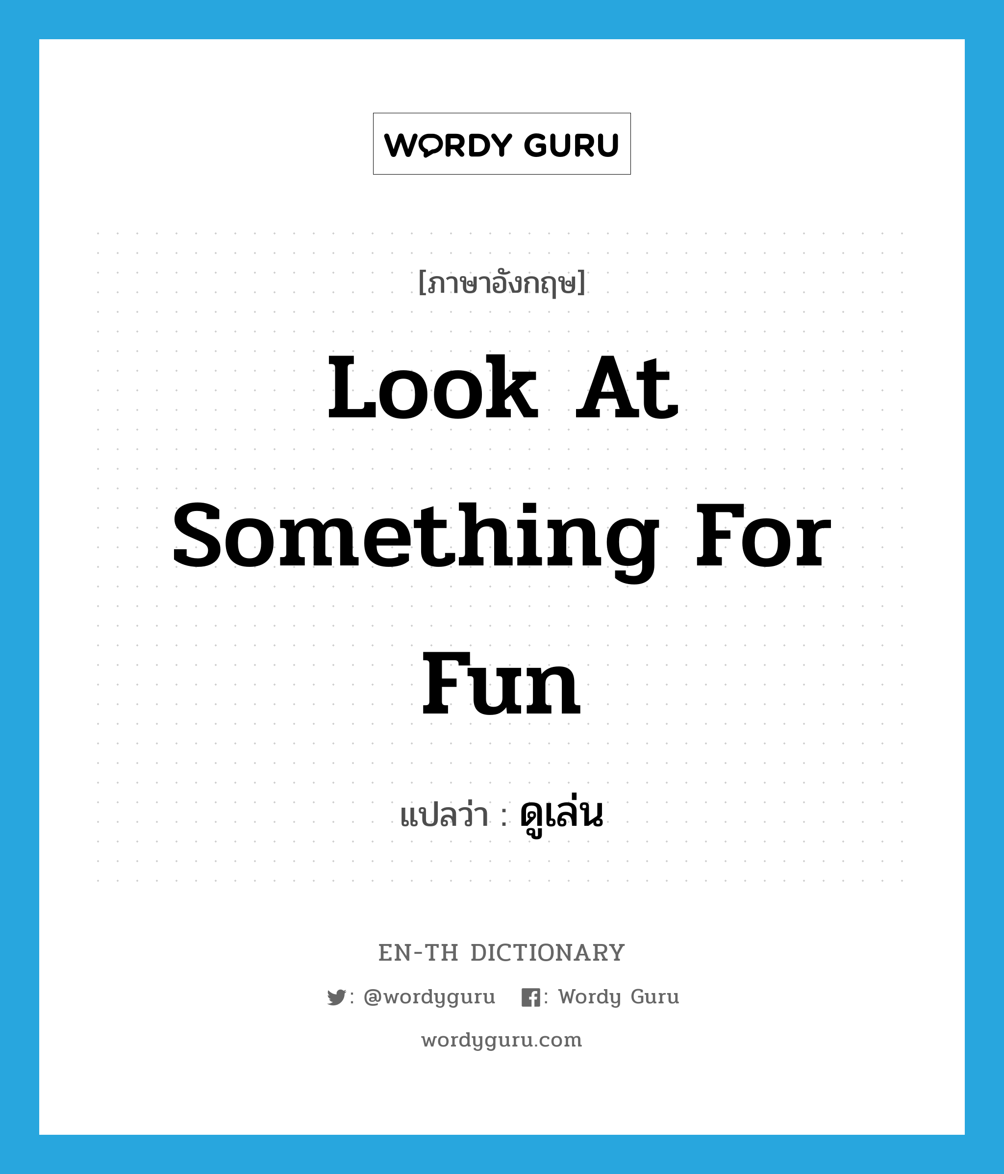 look at something for fun แปลว่า?, คำศัพท์ภาษาอังกฤษ look at something for fun แปลว่า ดูเล่น ประเภท V หมวด V