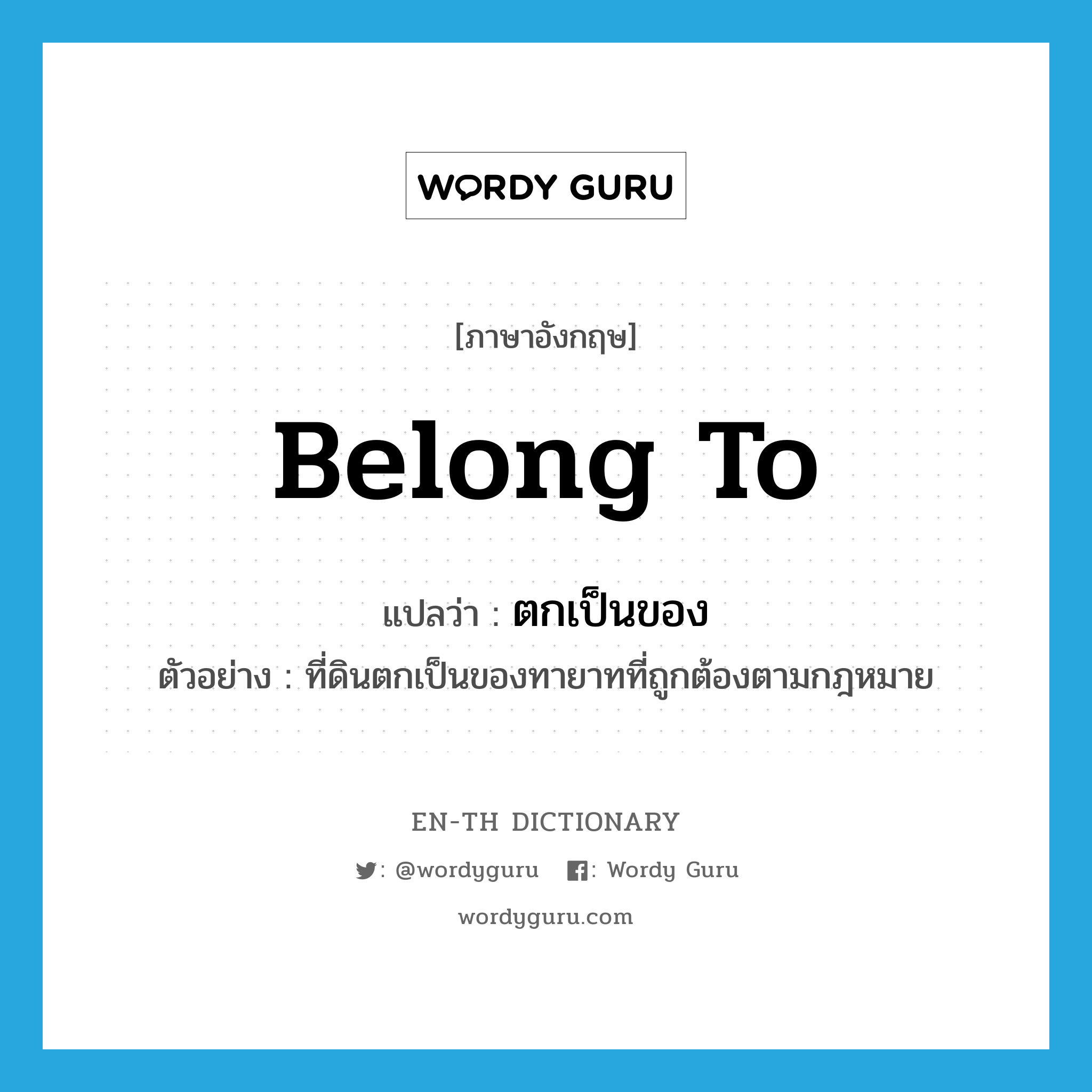 belong to แปลว่า?, คำศัพท์ภาษาอังกฤษ belong to แปลว่า ตกเป็นของ ประเภท V ตัวอย่าง ที่ดินตกเป็นของทายาทที่ถูกต้องตามกฎหมาย หมวด V