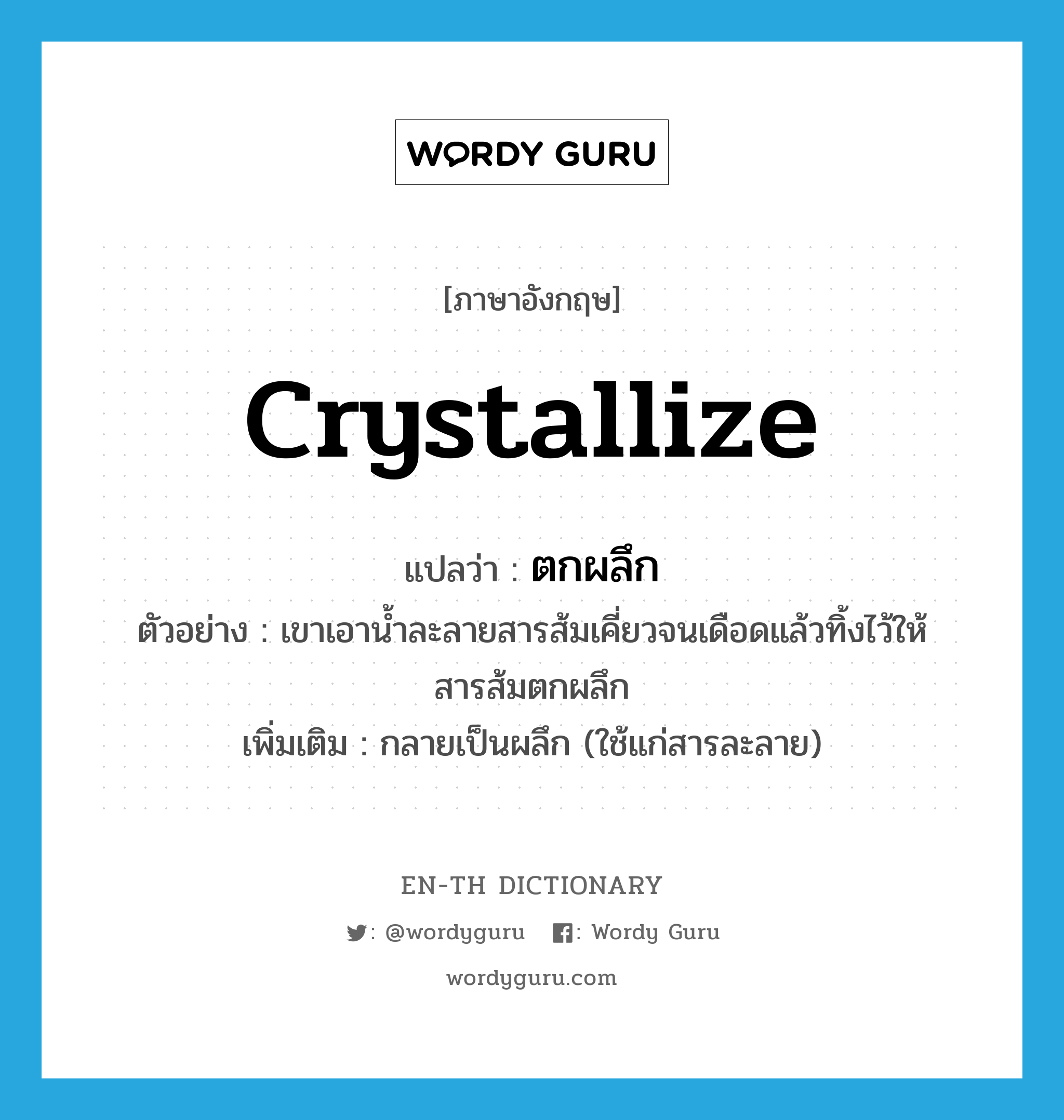 crystallize แปลว่า?, คำศัพท์ภาษาอังกฤษ crystallize แปลว่า ตกผลึก ประเภท V ตัวอย่าง เขาเอาน้ำละลายสารส้มเคี่ยวจนเดือดแล้วทิ้งไว้ให้สารส้มตกผลึก เพิ่มเติม กลายเป็นผลึก (ใช้แก่สารละลาย) หมวด V