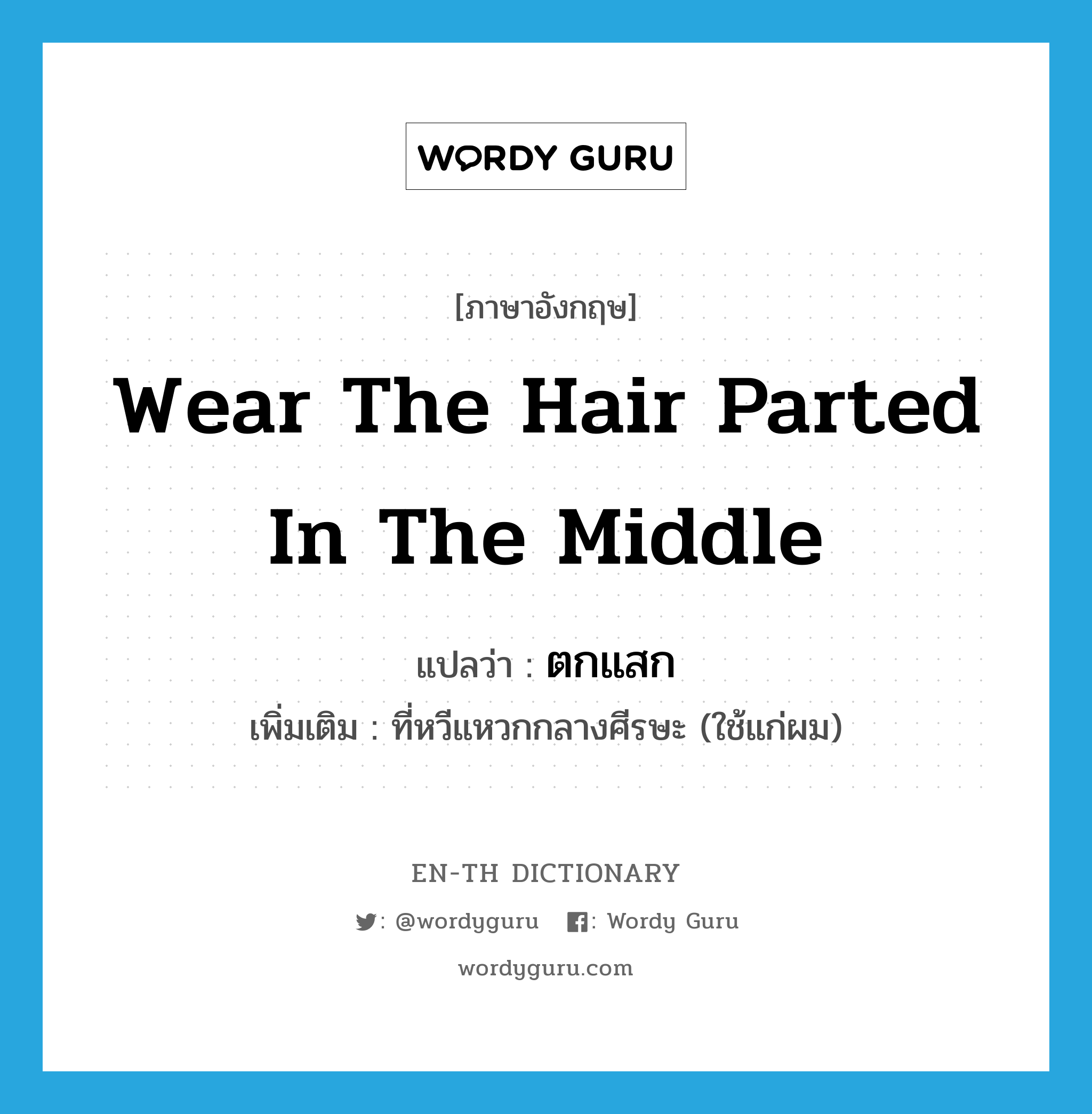 wear the hair parted in the middle แปลว่า?, คำศัพท์ภาษาอังกฤษ wear the hair parted in the middle แปลว่า ตกแสก ประเภท ADV เพิ่มเติม ที่หวีแหวกกลางศีรษะ (ใช้แก่ผม) หมวด ADV