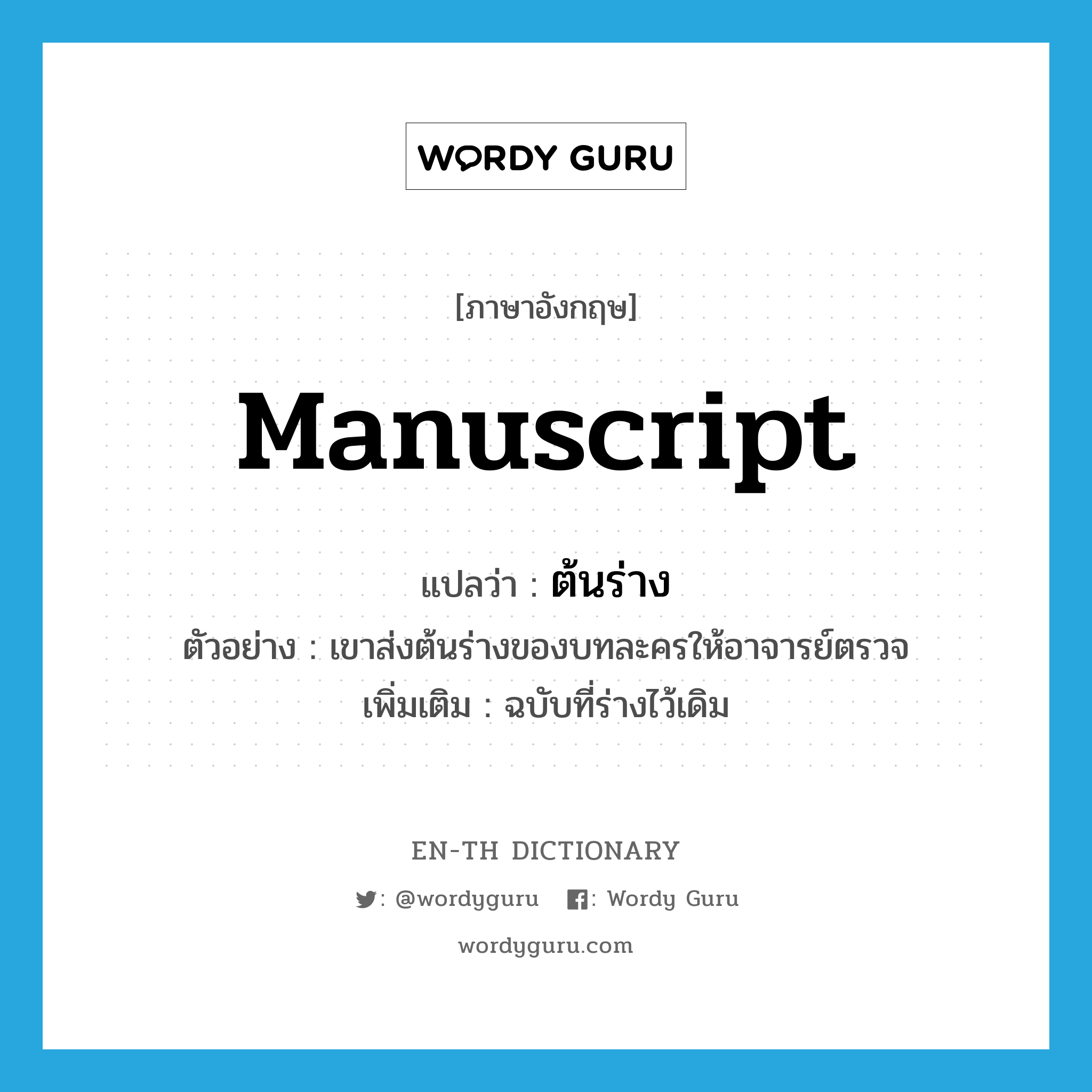 manuscript แปลว่า?, คำศัพท์ภาษาอังกฤษ manuscript แปลว่า ต้นร่าง ประเภท N ตัวอย่าง เขาส่งต้นร่างของบทละครให้อาจารย์ตรวจ เพิ่มเติม ฉบับที่ร่างไว้เดิม หมวด N