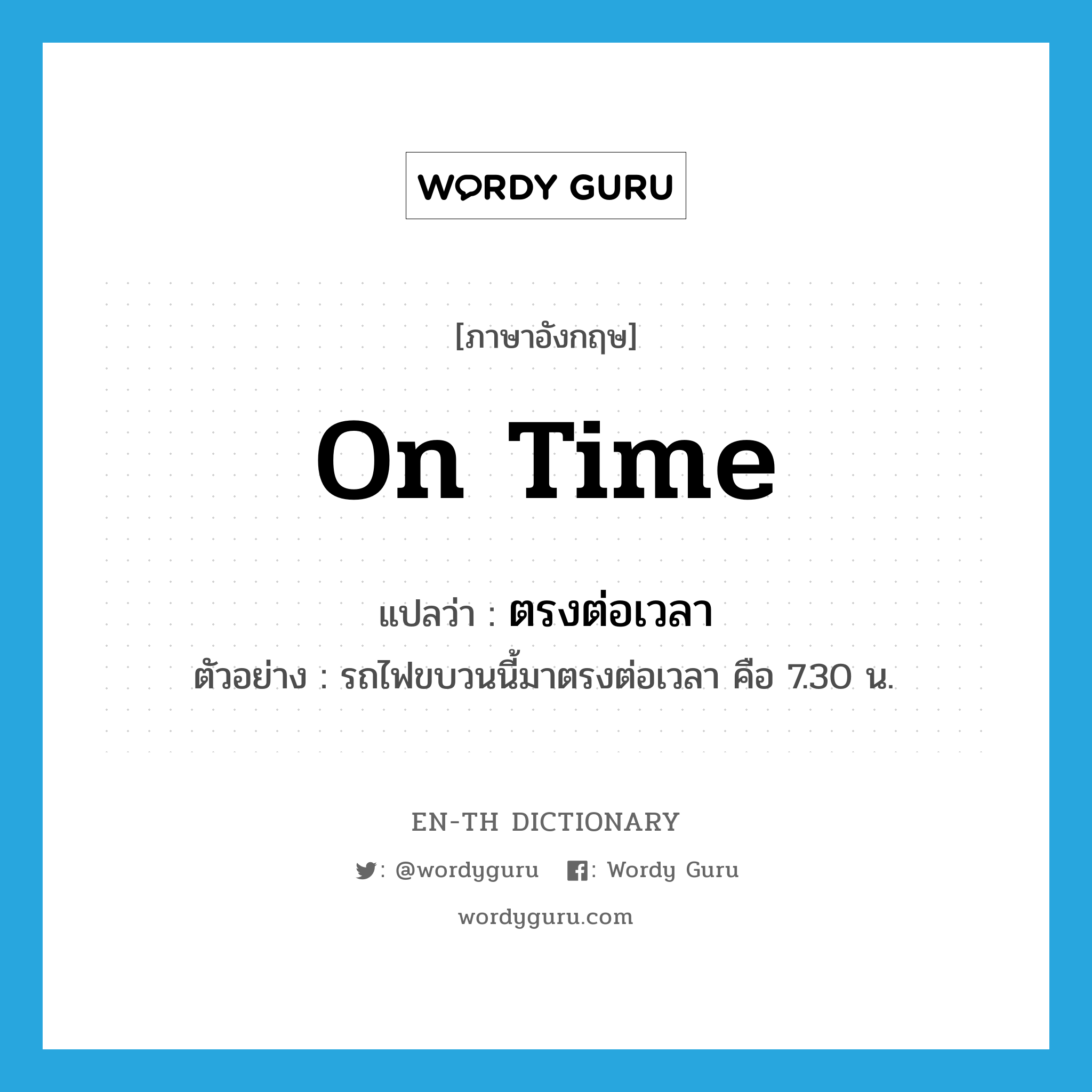 on time แปลว่า?, คำศัพท์ภาษาอังกฤษ on time แปลว่า ตรงต่อเวลา ประเภท ADV ตัวอย่าง รถไฟขบวนนี้มาตรงต่อเวลา คือ 7.30 น. หมวด ADV