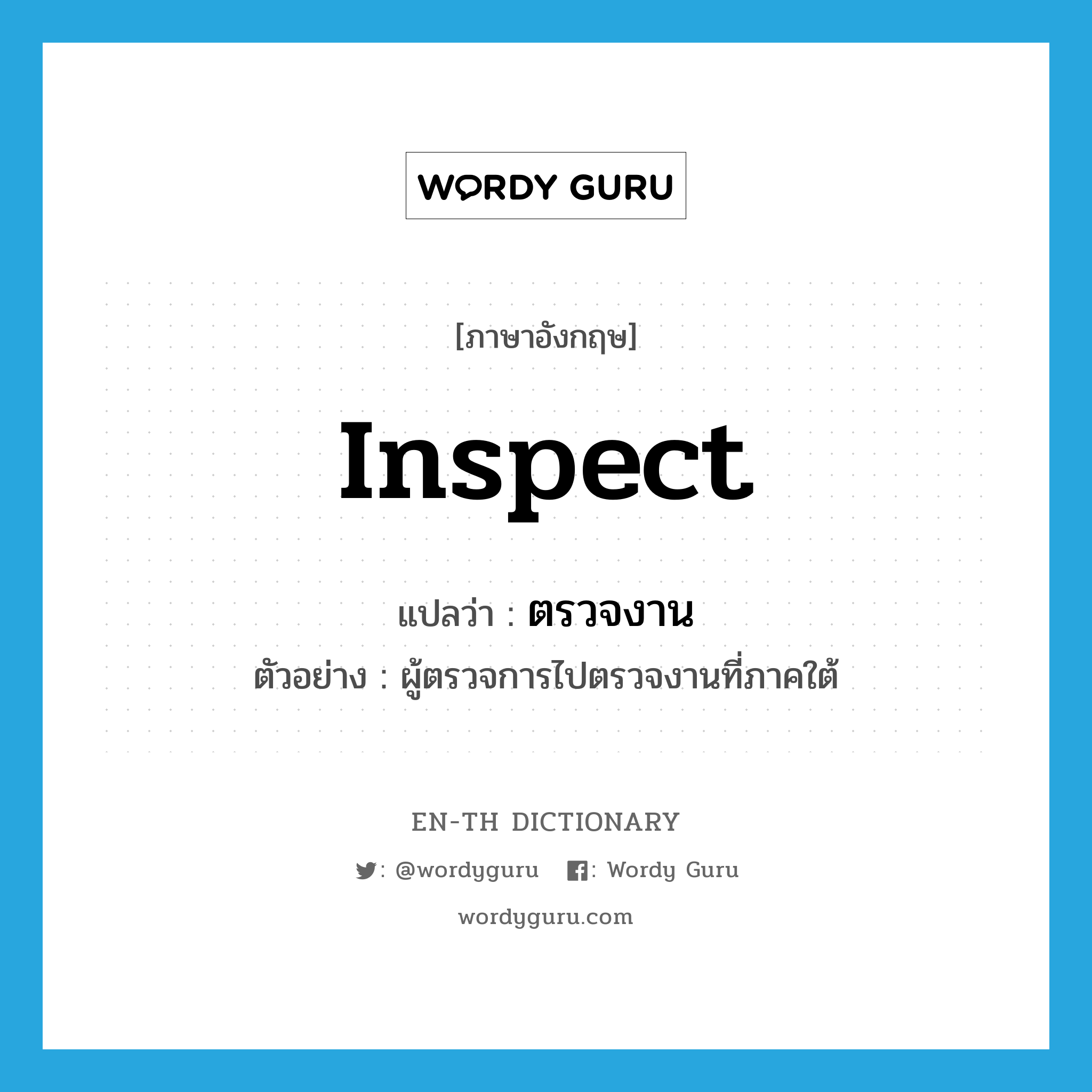 inspect แปลว่า?, คำศัพท์ภาษาอังกฤษ inspect แปลว่า ตรวจงาน ประเภท V ตัวอย่าง ผู้ตรวจการไปตรวจงานที่ภาคใต้ หมวด V