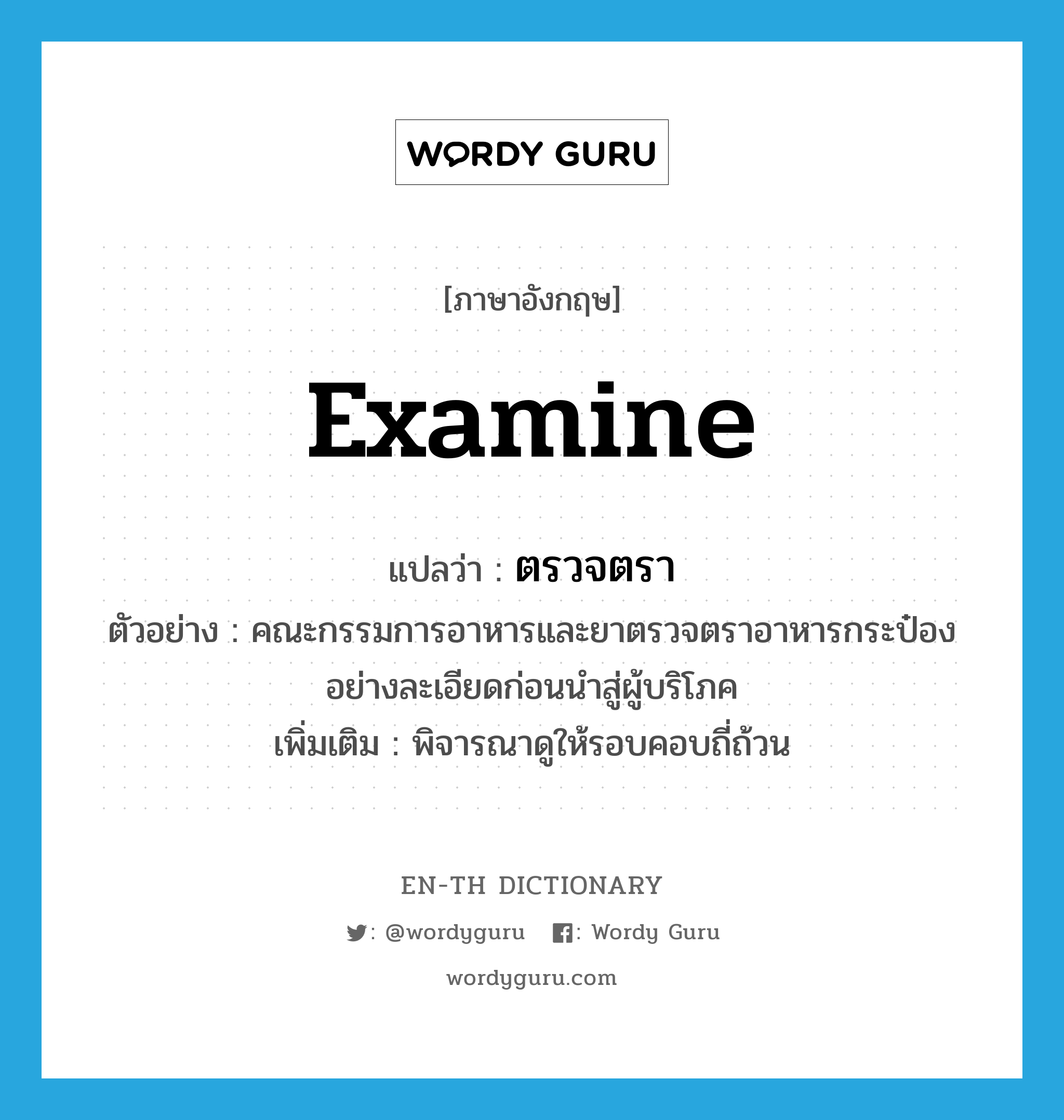 examine แปลว่า?, คำศัพท์ภาษาอังกฤษ examine แปลว่า ตรวจตรา ประเภท V ตัวอย่าง คณะกรรมการอาหารและยาตรวจตราอาหารกระป๋องอย่างละเอียดก่อนนำสู่ผู้บริโภค เพิ่มเติม พิจารณาดูให้รอบคอบถี่ถ้วน หมวด V