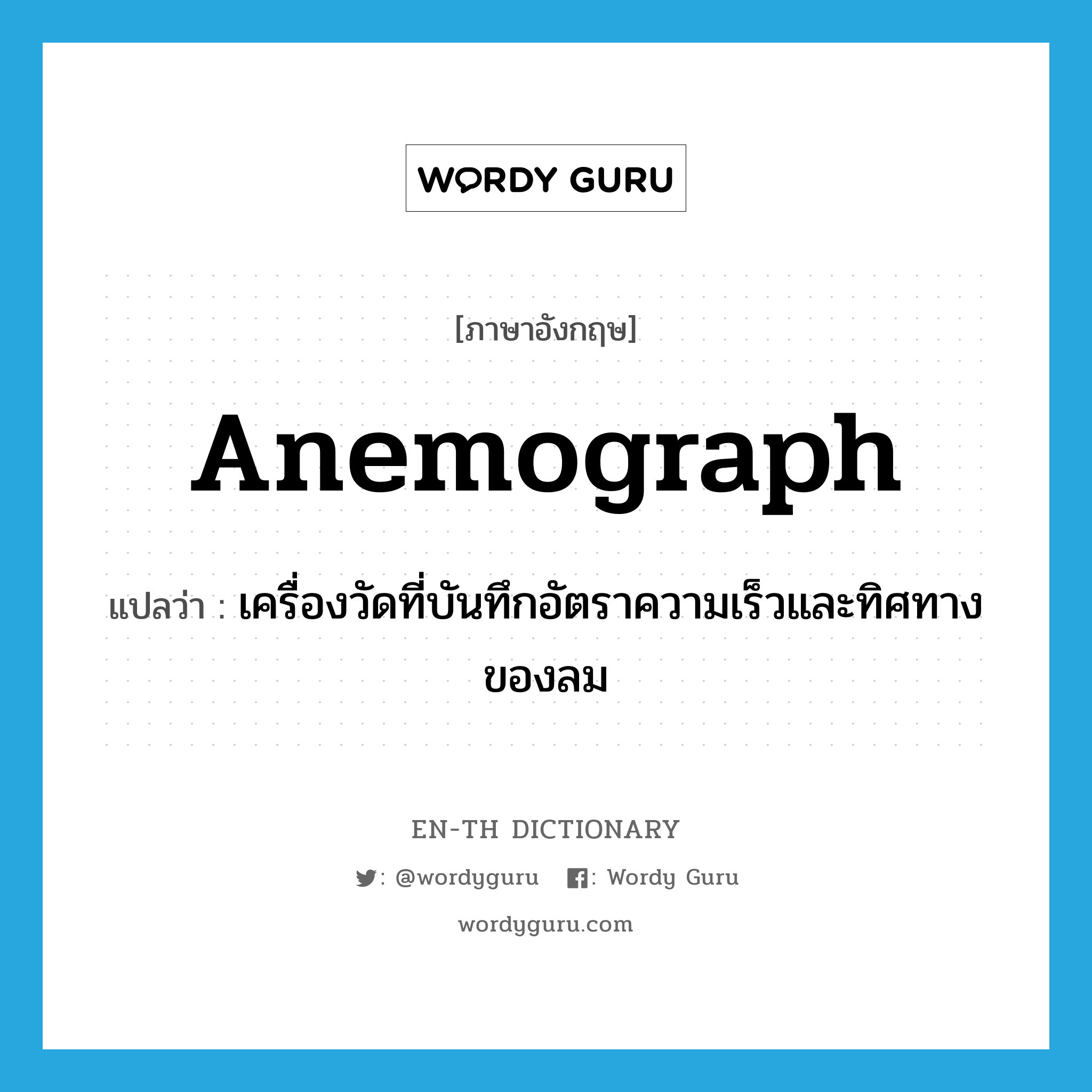 anemograph แปลว่า?, คำศัพท์ภาษาอังกฤษ anemograph แปลว่า เครื่องวัดที่บันทึกอัตราความเร็วและทิศทางของลม ประเภท N หมวด N